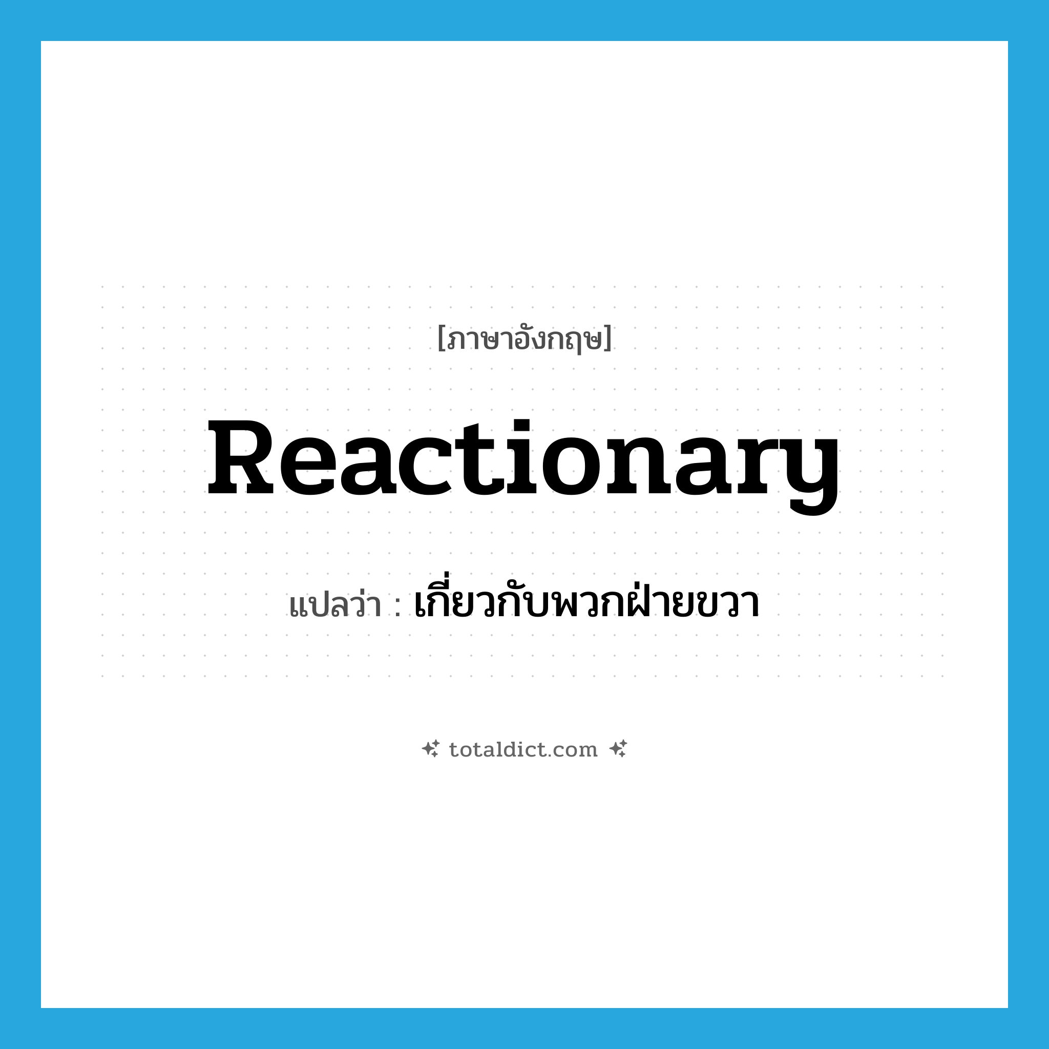 reactionary แปลว่า?, คำศัพท์ภาษาอังกฤษ reactionary แปลว่า เกี่ยวกับพวกฝ่ายขวา ประเภท ADJ หมวด ADJ