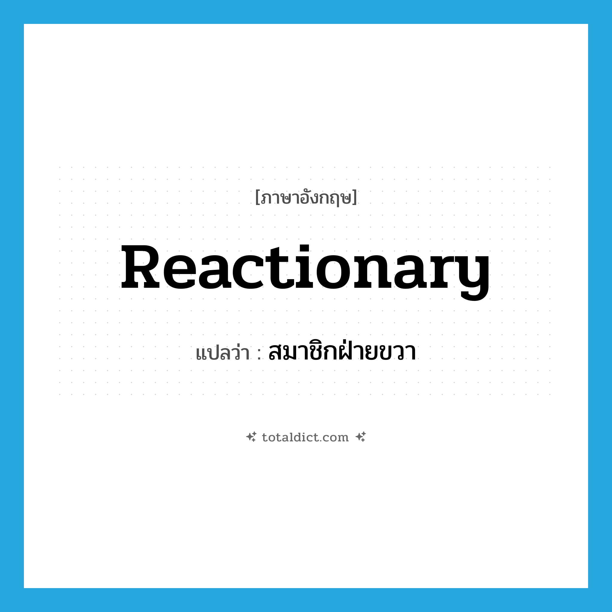 reactionary แปลว่า?, คำศัพท์ภาษาอังกฤษ reactionary แปลว่า สมาชิกฝ่ายขวา ประเภท ADJ หมวด ADJ