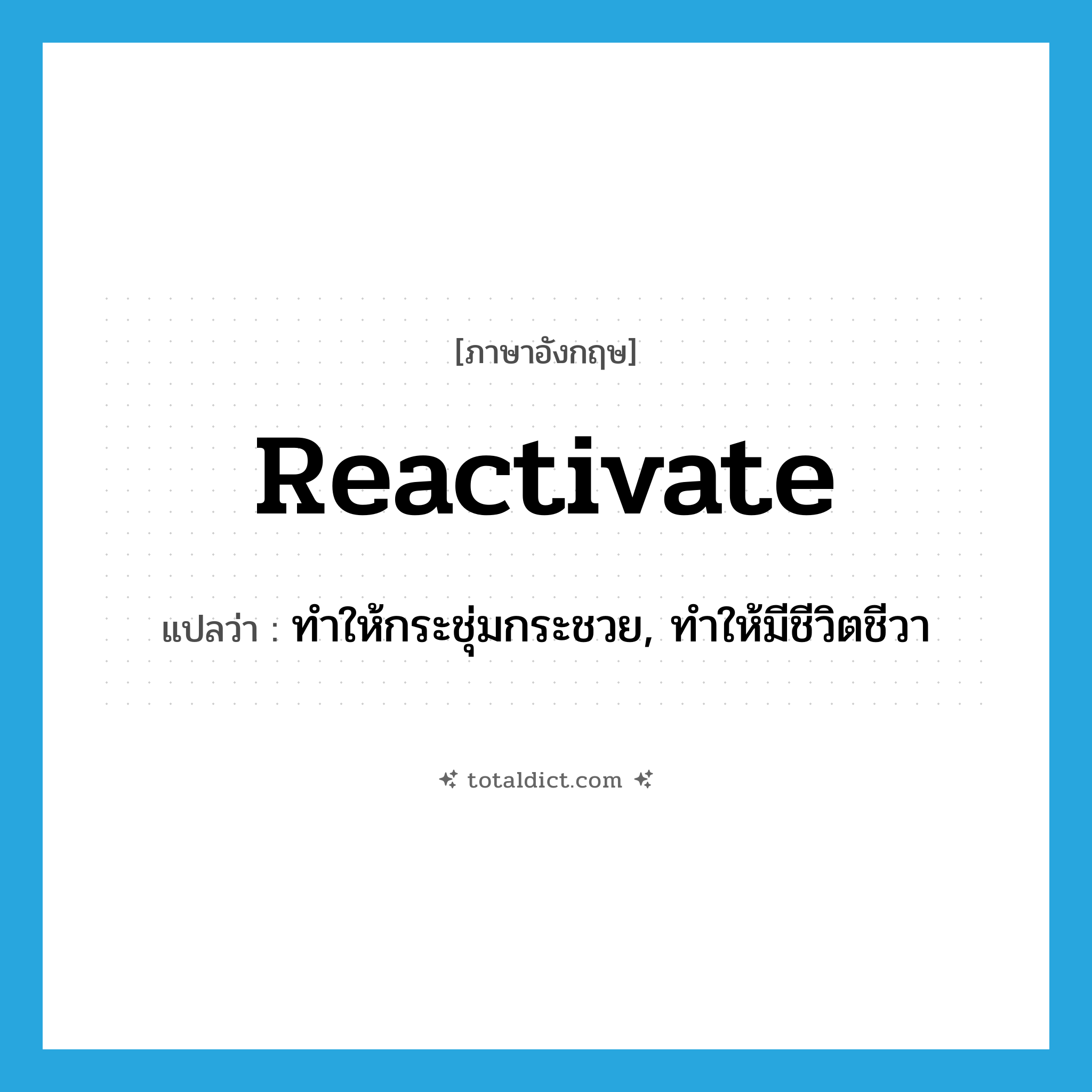 reactivate แปลว่า?, คำศัพท์ภาษาอังกฤษ reactivate แปลว่า ทำให้กระชุ่มกระชวย, ทำให้มีชีวิตชีวา ประเภท VT หมวด VT
