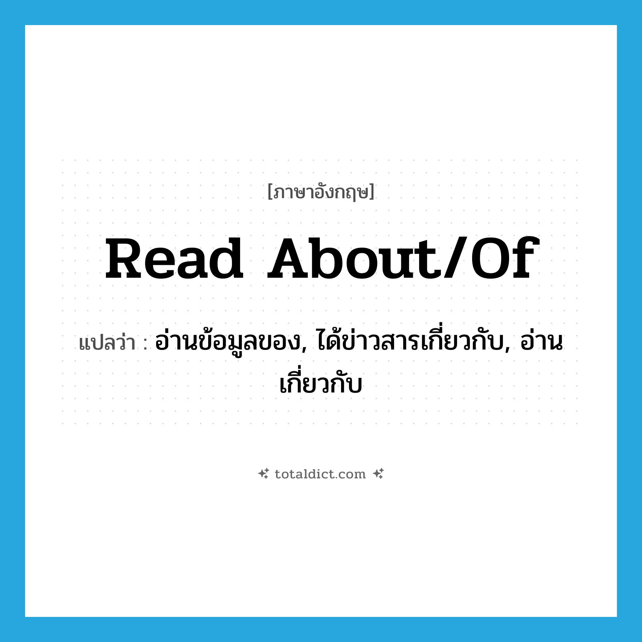 read about/of แปลว่า?, คำศัพท์ภาษาอังกฤษ read about/of แปลว่า อ่านข้อมูลของ, ได้ข่าวสารเกี่ยวกับ, อ่านเกี่ยวกับ ประเภท PHRV หมวด PHRV