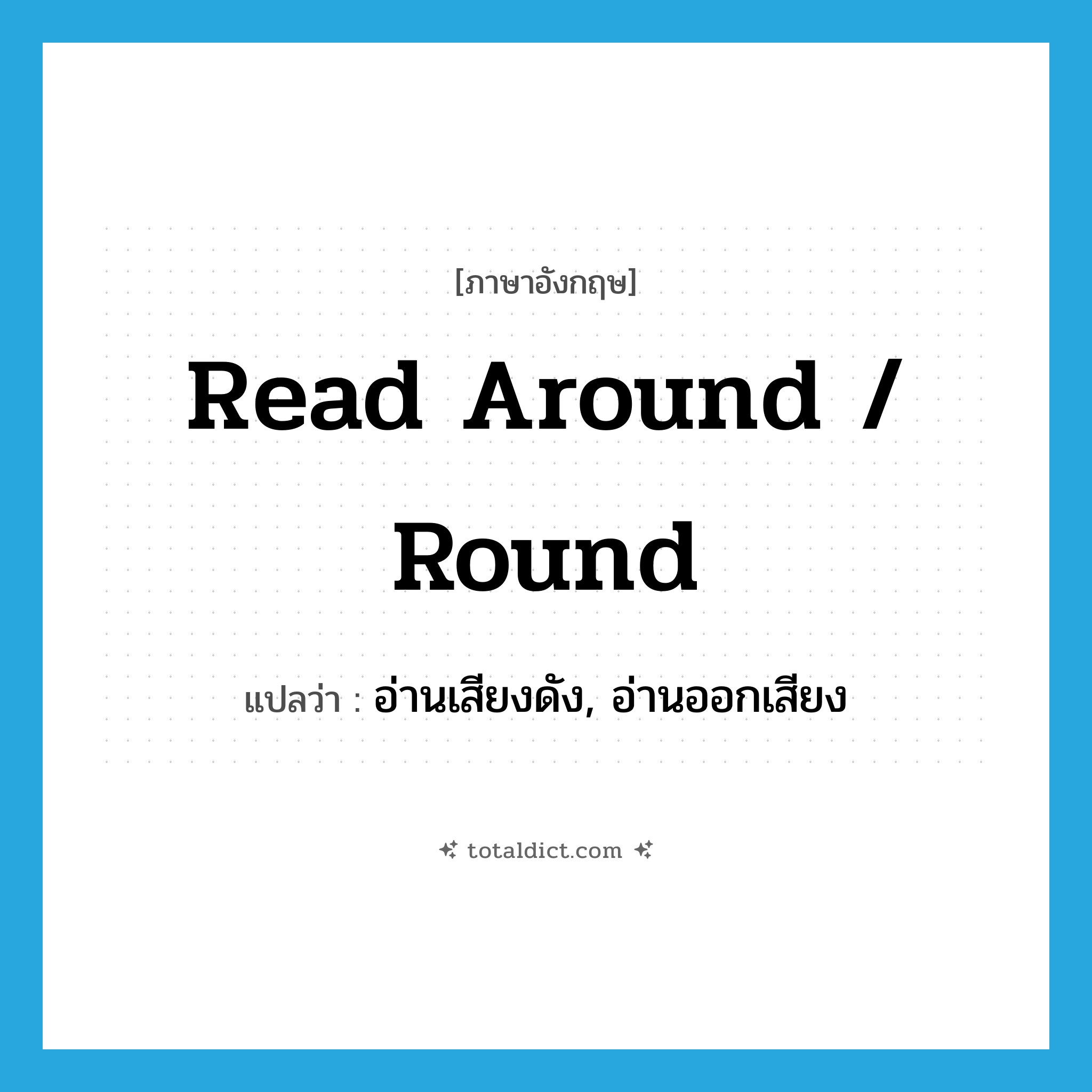 read around / round แปลว่า?, คำศัพท์ภาษาอังกฤษ read around / round แปลว่า อ่านเสียงดัง, อ่านออกเสียง ประเภท PHRV หมวด PHRV