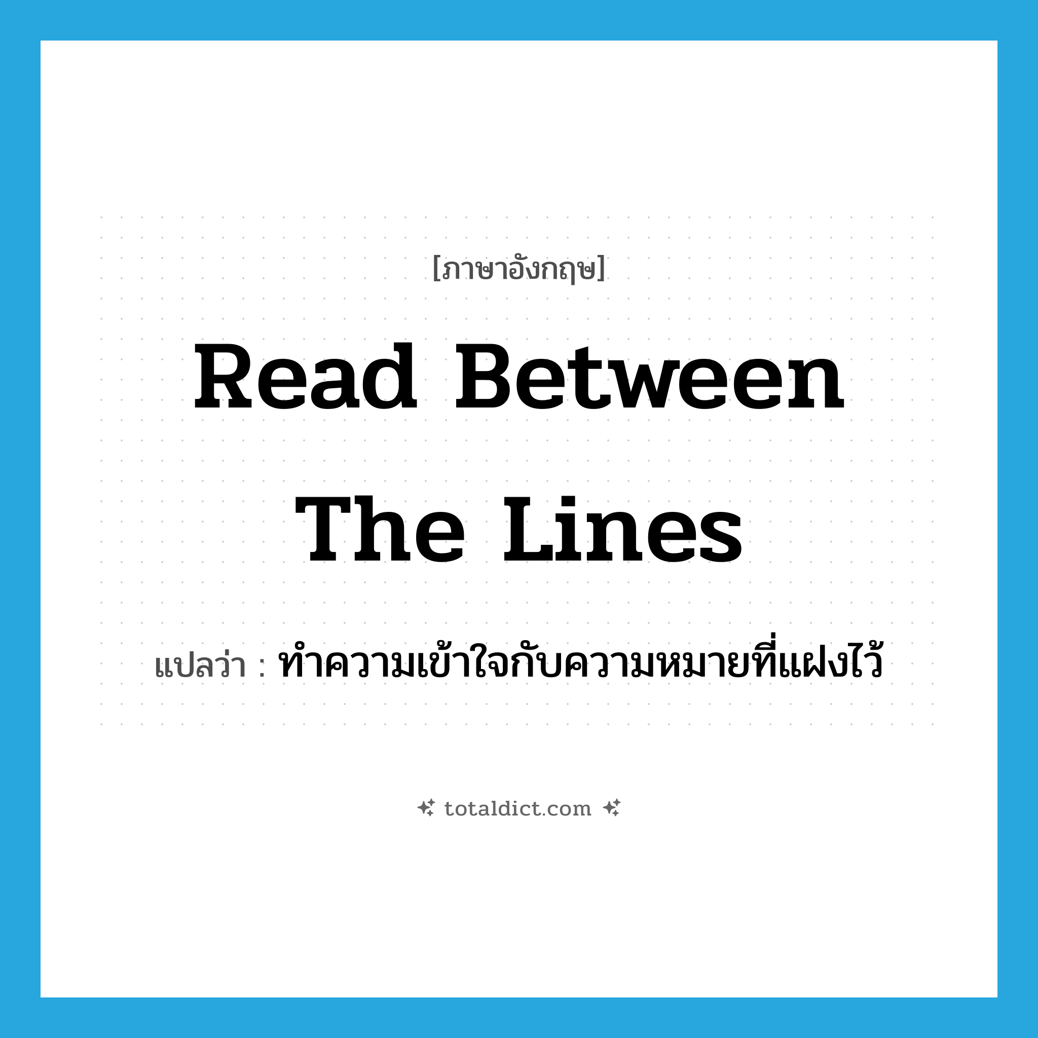 read between the lines แปลว่า?, คำศัพท์ภาษาอังกฤษ read between the lines แปลว่า ทำความเข้าใจกับความหมายที่แฝงไว้ ประเภท IDM หมวด IDM