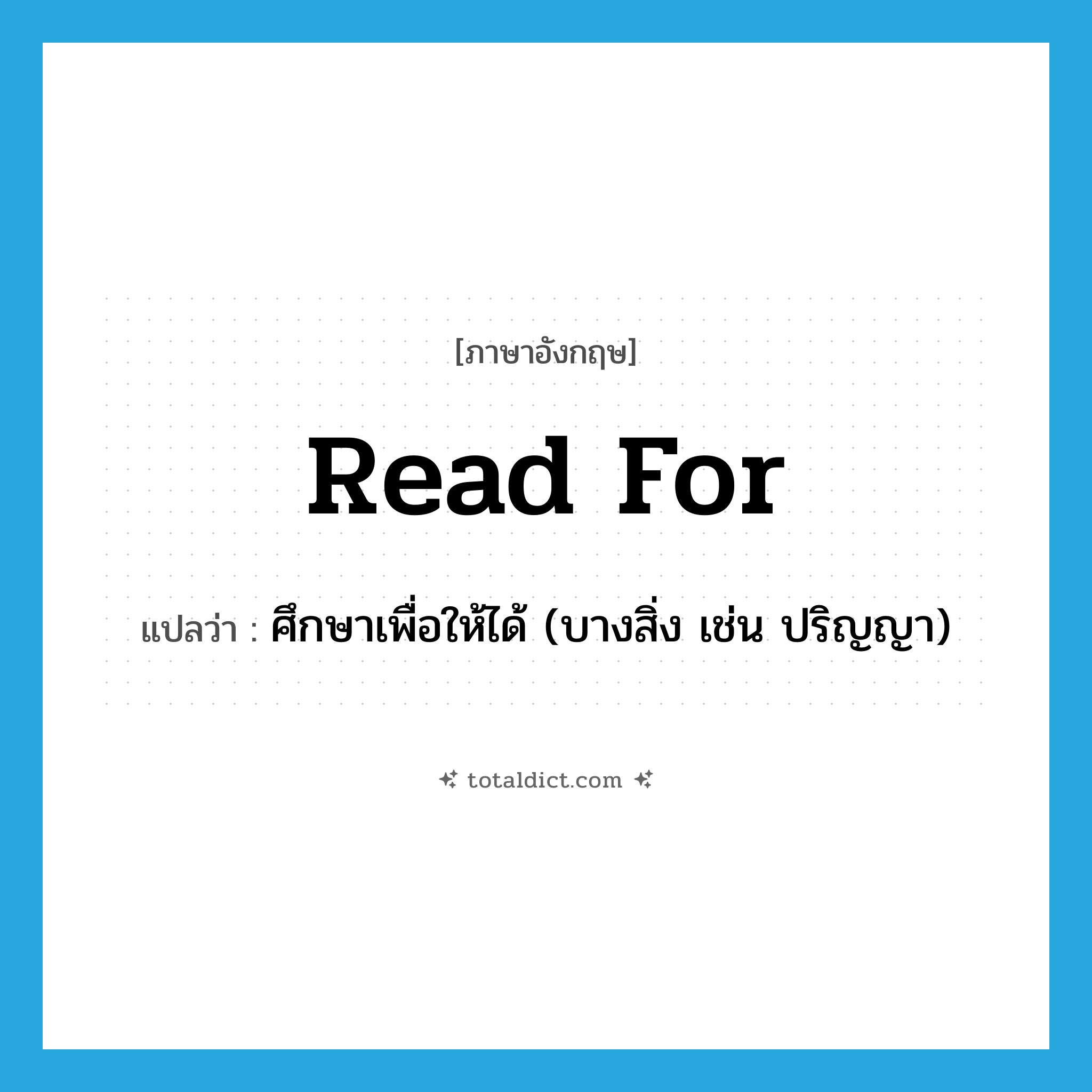 read for แปลว่า?, คำศัพท์ภาษาอังกฤษ read for แปลว่า ศึกษาเพื่อให้ได้ (บางสิ่ง เช่น ปริญญา) ประเภท PHRV หมวด PHRV