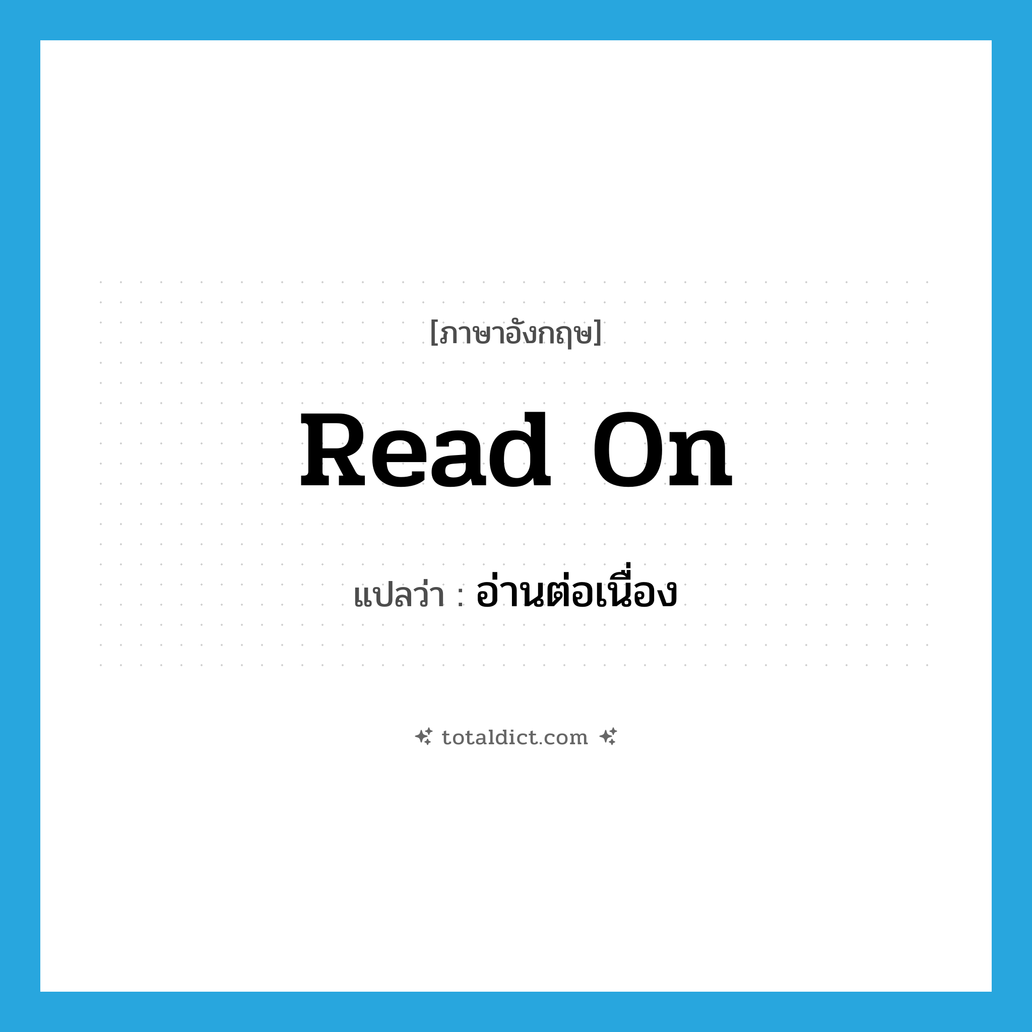 read on แปลว่า?, คำศัพท์ภาษาอังกฤษ read on แปลว่า อ่านต่อเนื่อง ประเภท PHRV หมวด PHRV