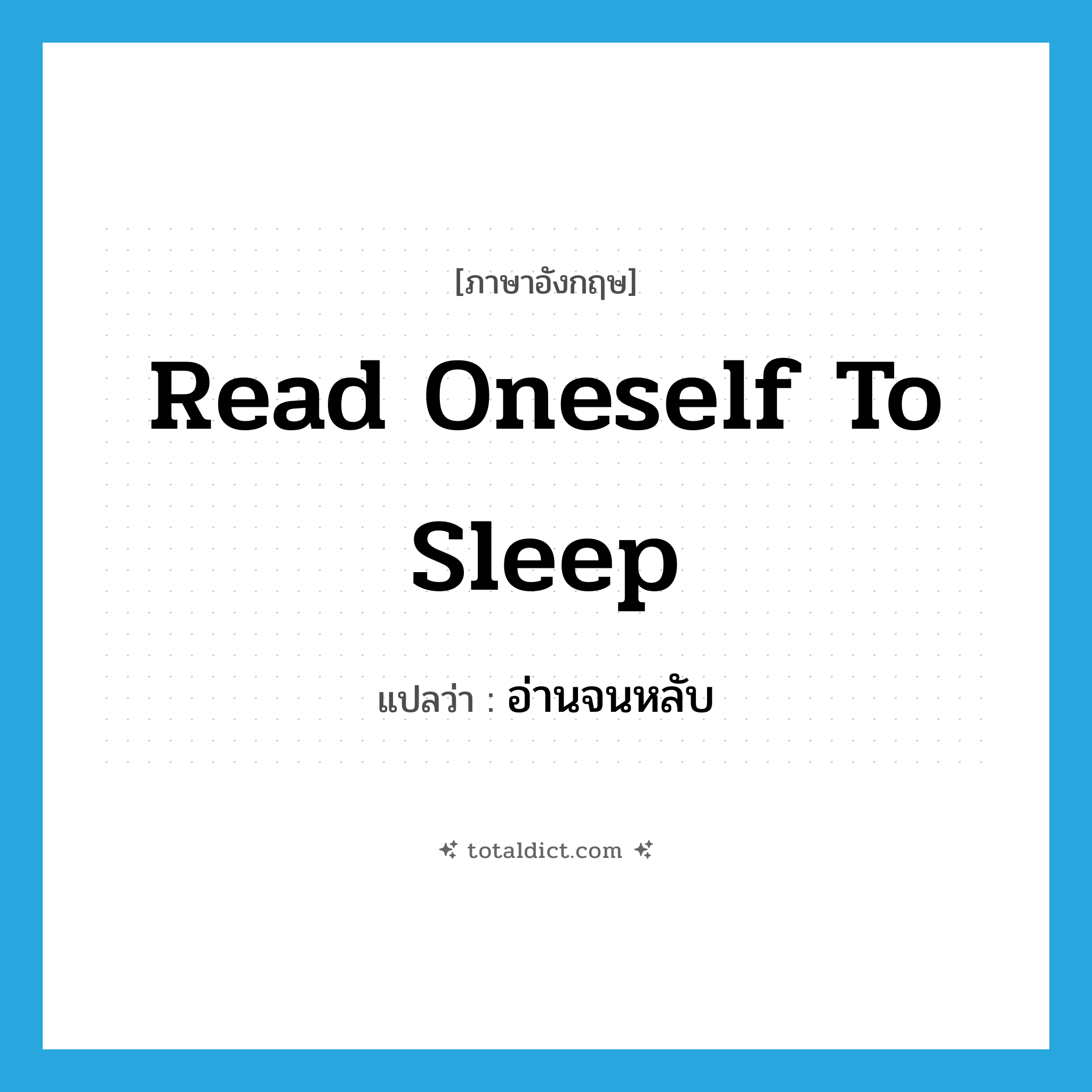 read oneself to sleep แปลว่า?, คำศัพท์ภาษาอังกฤษ read oneself to sleep แปลว่า อ่านจนหลับ ประเภท IDM หมวด IDM