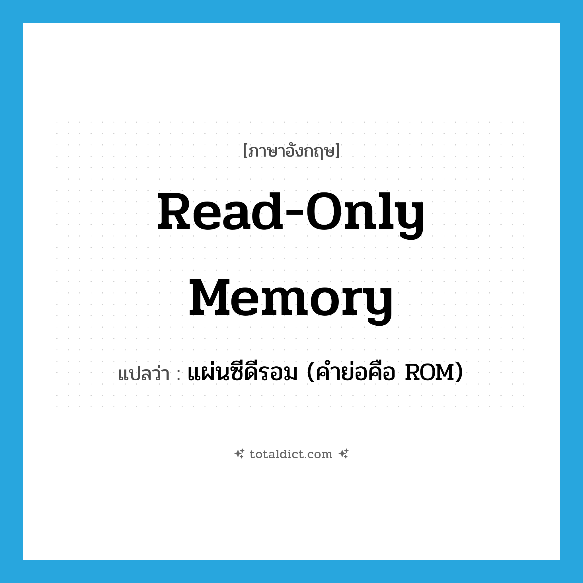 read-only memory แปลว่า?, คำศัพท์ภาษาอังกฤษ read-only memory แปลว่า แผ่นซีดีรอม (คำย่อคือ ROM) ประเภท N หมวด N