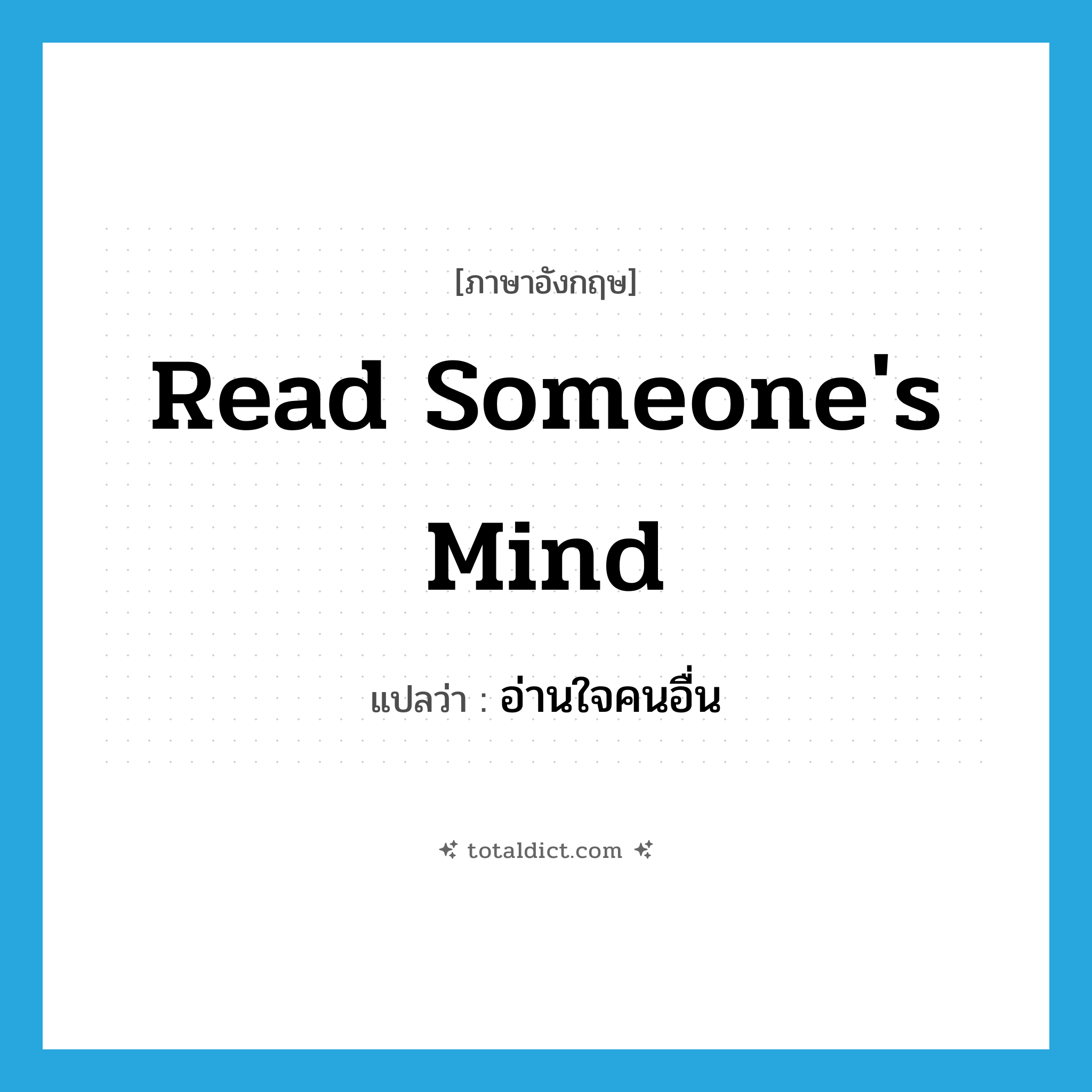 read someone&#39;s mind แปลว่า?, คำศัพท์ภาษาอังกฤษ read someone&#39;s mind แปลว่า อ่านใจคนอื่น ประเภท IDM หมวด IDM