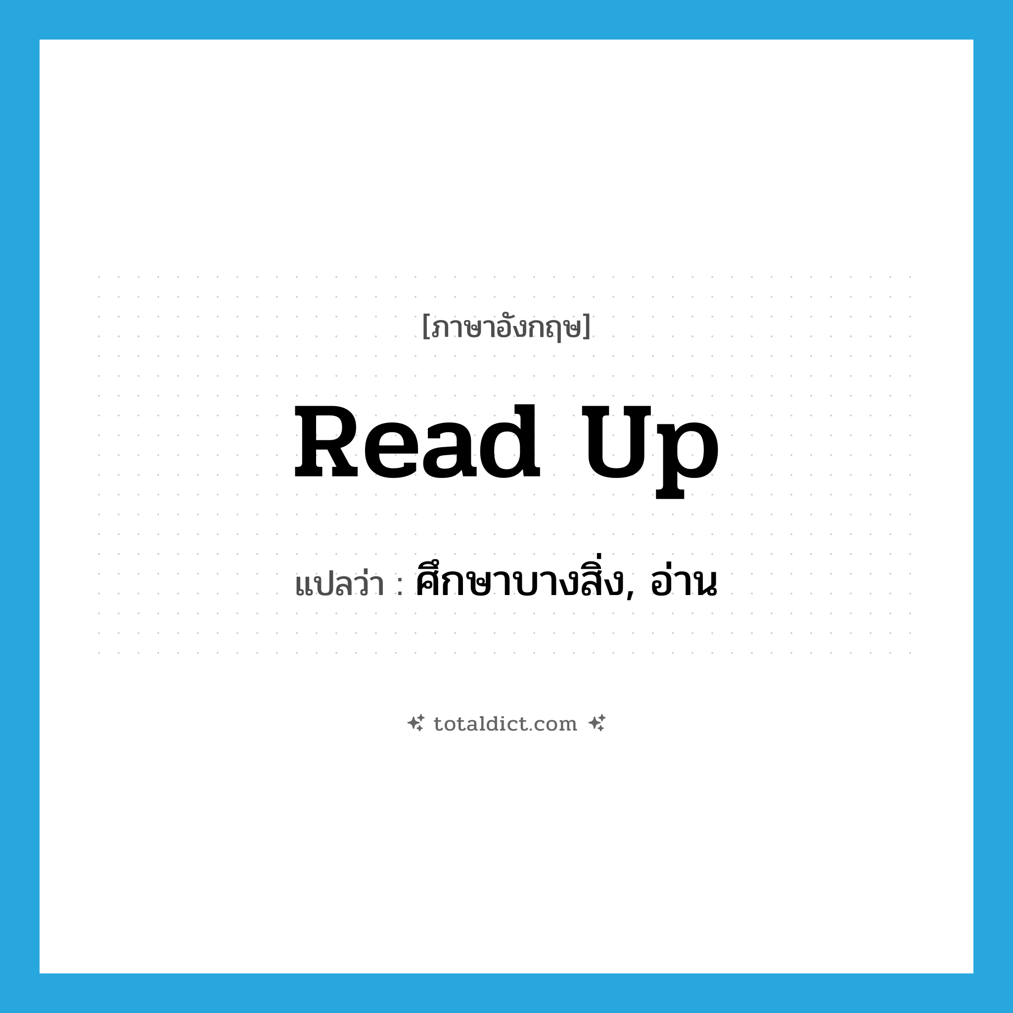 read up แปลว่า?, คำศัพท์ภาษาอังกฤษ read up แปลว่า ศึกษาบางสิ่ง, อ่าน ประเภท PHRV หมวด PHRV
