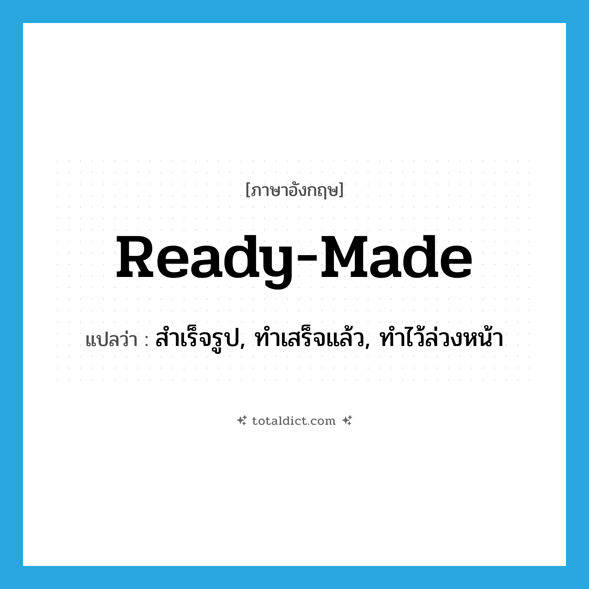 ready-made แปลว่า?, คำศัพท์ภาษาอังกฤษ ready-made แปลว่า สำเร็จรูป, ทำเสร็จแล้ว, ทำไว้ล่วงหน้า ประเภท ADJ หมวด ADJ