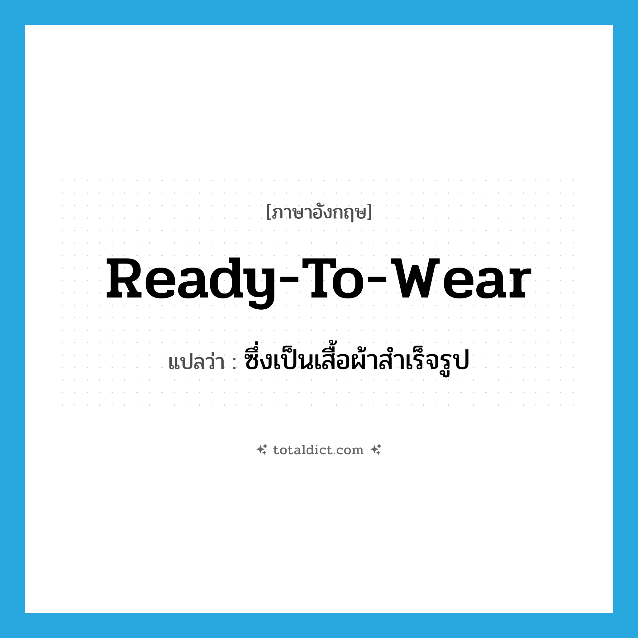 ready-to-wear แปลว่า?, คำศัพท์ภาษาอังกฤษ ready-to-wear แปลว่า ซึ่งเป็นเสื้อผ้าสำเร็จรูป ประเภท ADJ หมวด ADJ