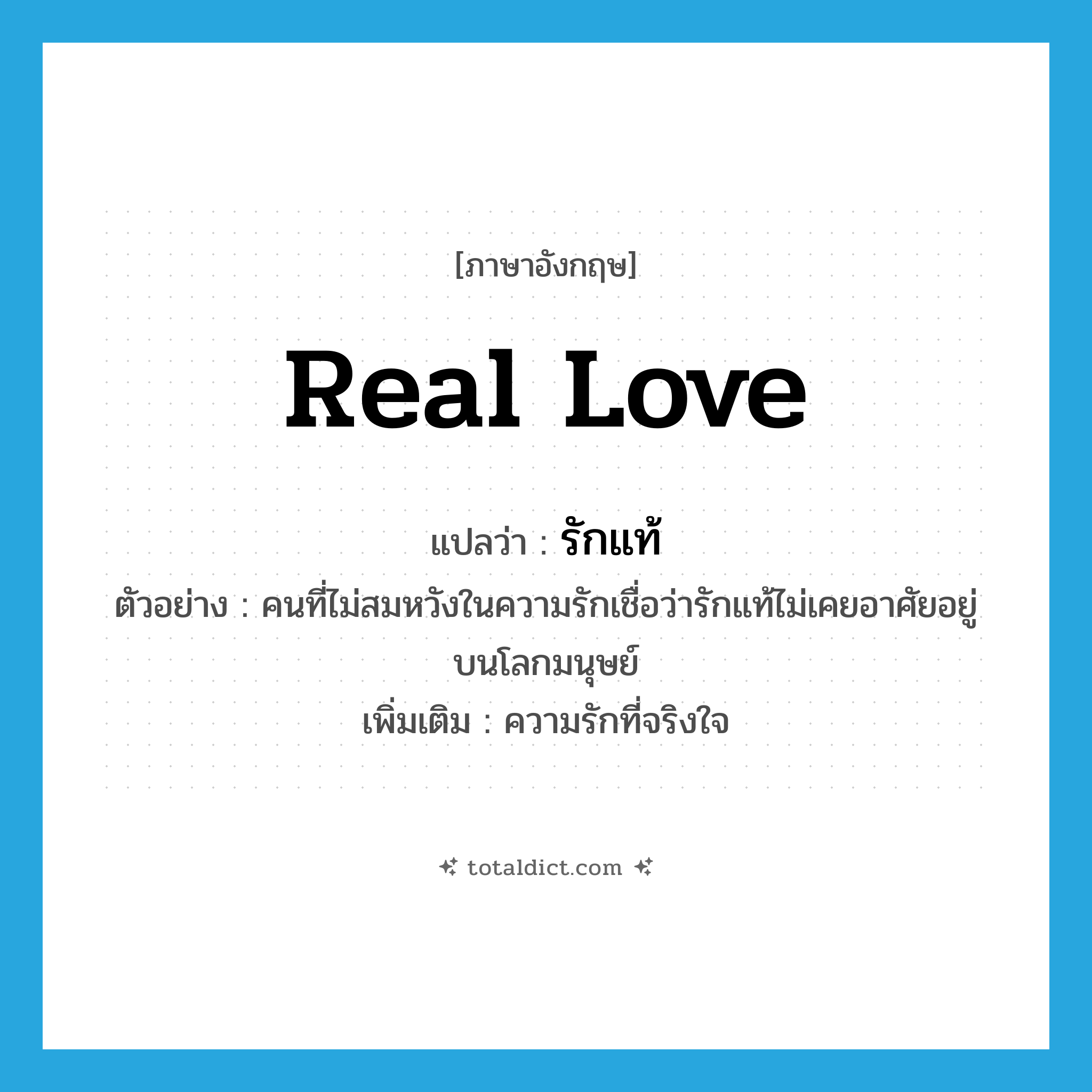 real love แปลว่า?, คำศัพท์ภาษาอังกฤษ real love แปลว่า รักแท้ ประเภท N ตัวอย่าง คนที่ไม่สมหวังในความรักเชื่อว่ารักแท้ไม่เคยอาศัยอยู่บนโลกมนุษย์ เพิ่มเติม ความรักที่จริงใจ หมวด N