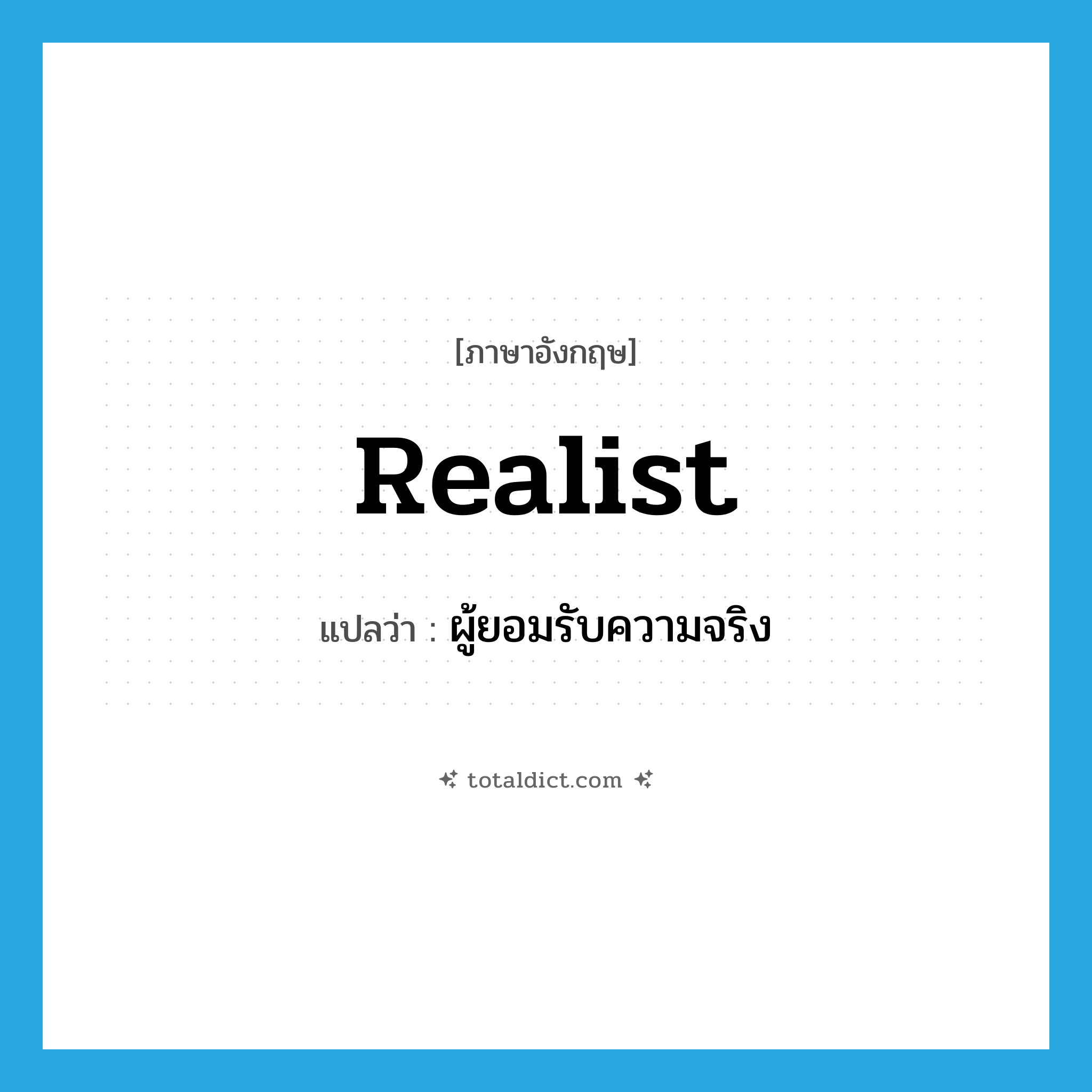 realist แปลว่า?, คำศัพท์ภาษาอังกฤษ realist แปลว่า ผู้ยอมรับความจริง ประเภท N หมวด N