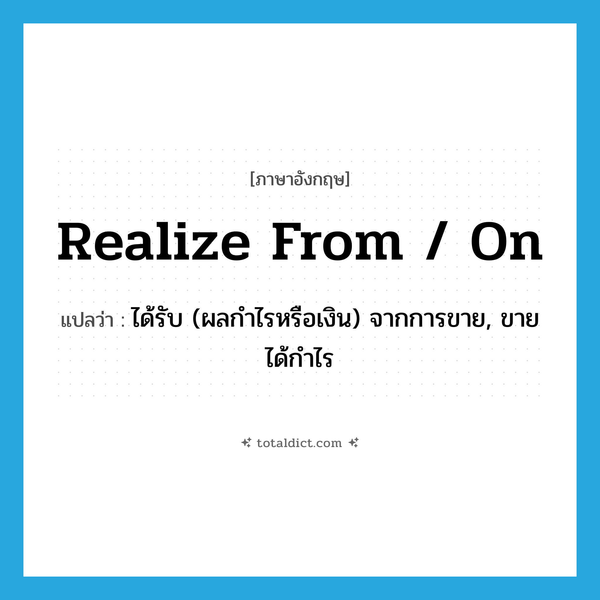 realize from / on แปลว่า?, คำศัพท์ภาษาอังกฤษ realize from / on แปลว่า ได้รับ (ผลกำไรหรือเงิน) จากการขาย, ขายได้กำไร ประเภท PHRV หมวด PHRV