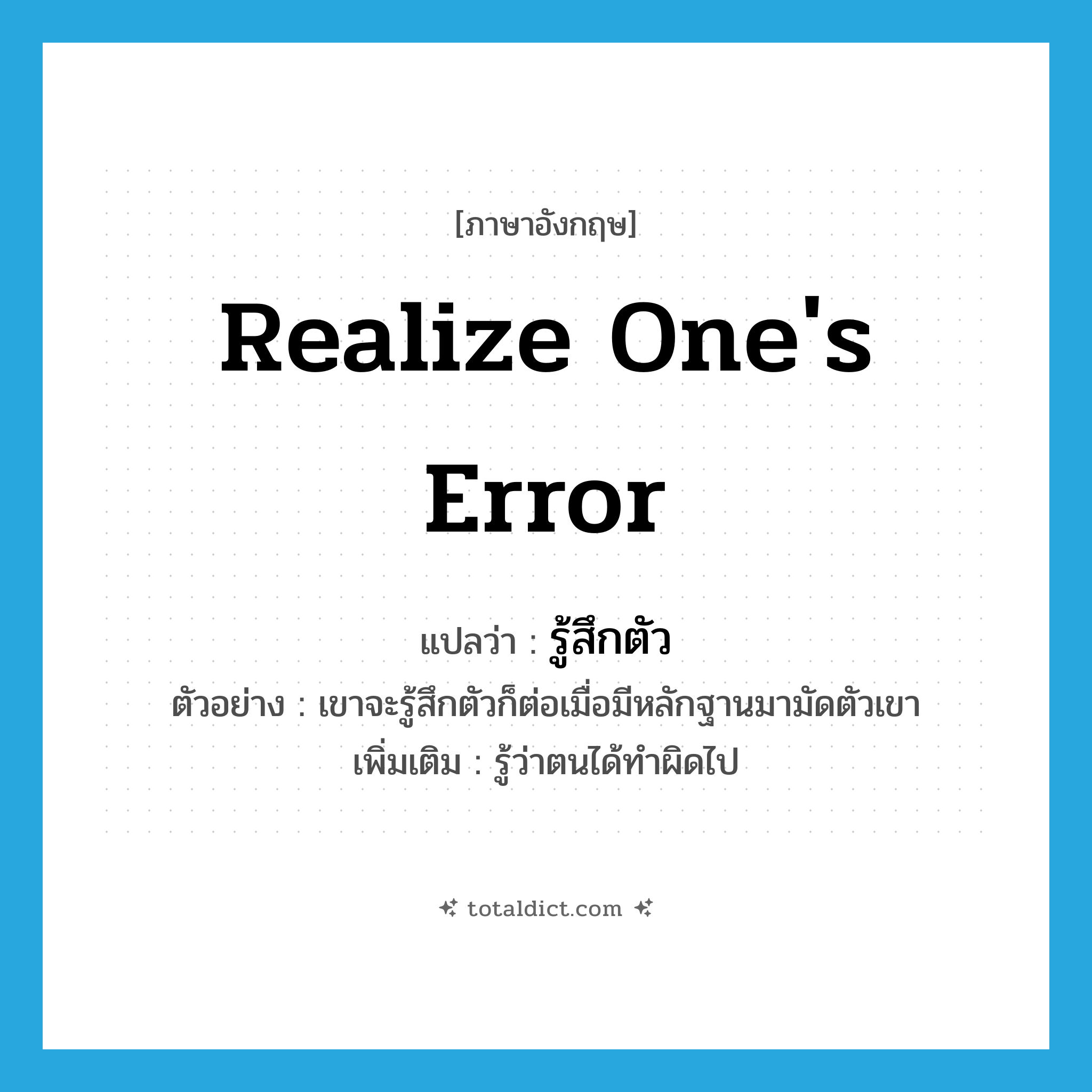 realize one&#39;s error แปลว่า?, คำศัพท์ภาษาอังกฤษ realize one&#39;s error แปลว่า รู้สึกตัว ประเภท V ตัวอย่าง เขาจะรู้สึกตัวก็ต่อเมื่อมีหลักฐานมามัดตัวเขา เพิ่มเติม รู้ว่าตนได้ทำผิดไป หมวด V