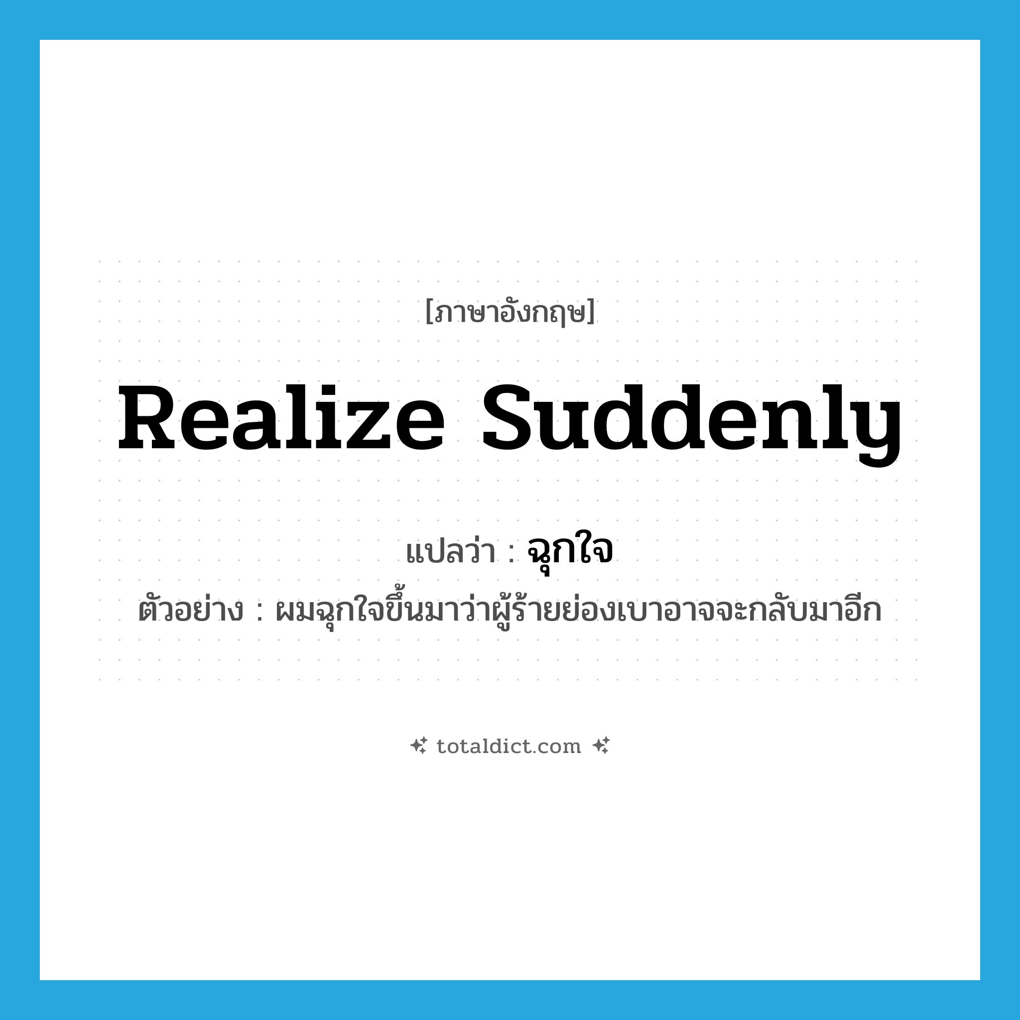 realize suddenly แปลว่า?, คำศัพท์ภาษาอังกฤษ realize suddenly แปลว่า ฉุกใจ ประเภท V ตัวอย่าง ผมฉุกใจขึ้นมาว่าผู้ร้ายย่องเบาอาจจะกลับมาอีก หมวด V