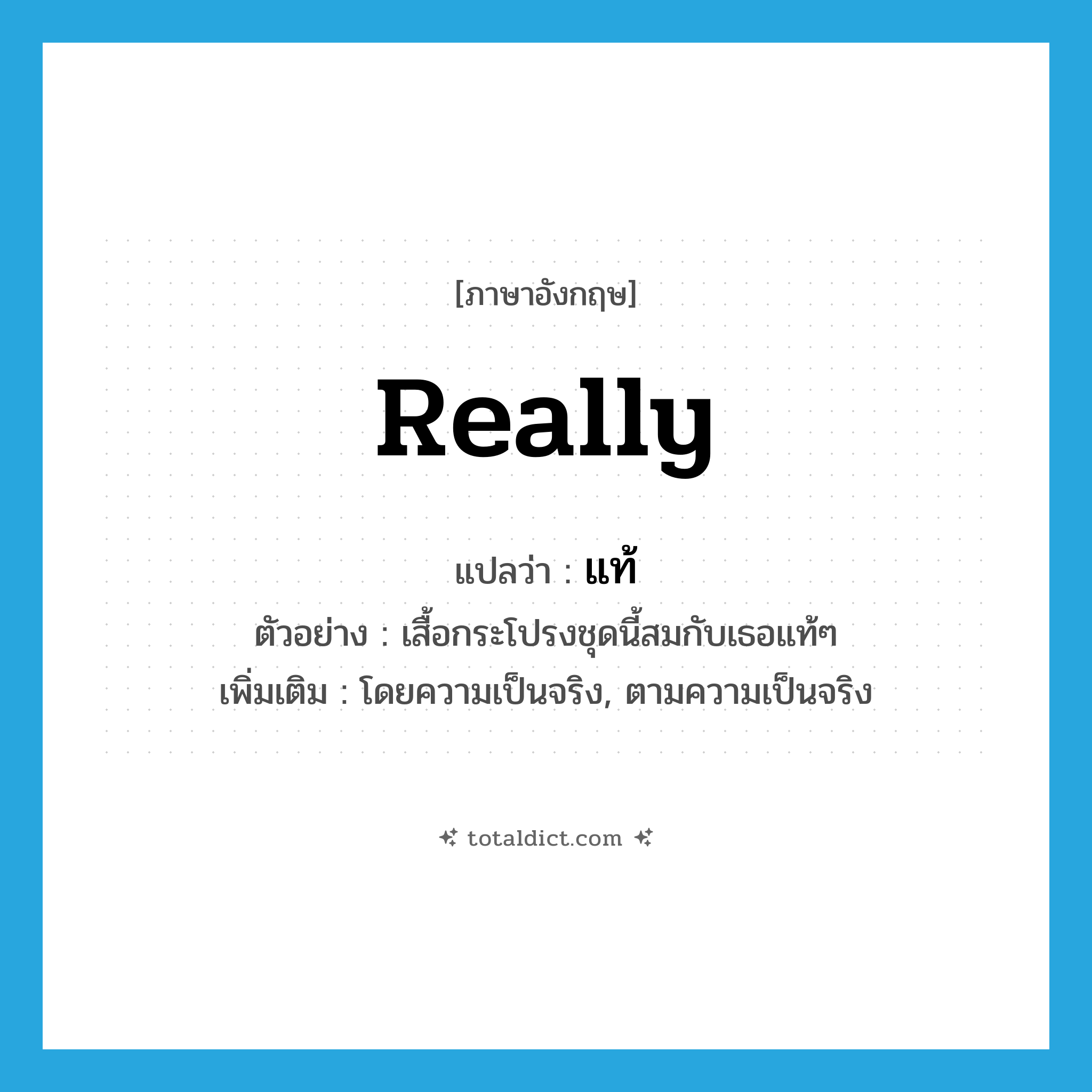 แท้ ภาษาอังกฤษ?, คำศัพท์ภาษาอังกฤษ แท้ แปลว่า really ประเภท ADV ตัวอย่าง เสื้อกระโปรงชุดนี้สมกับเธอแท้ๆ เพิ่มเติม โดยความเป็นจริง, ตามความเป็นจริง หมวด ADV