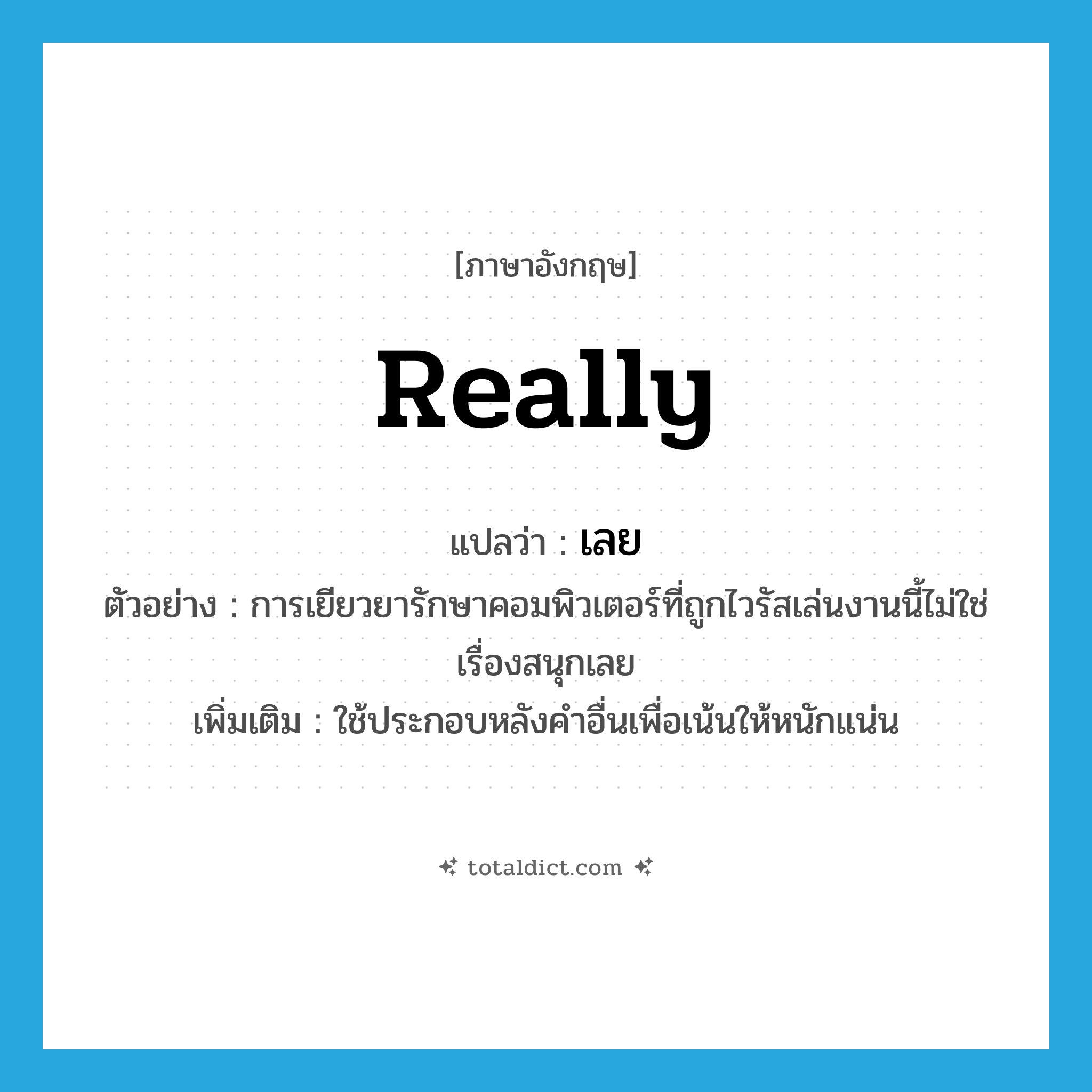เลย ภาษาอังกฤษ?, คำศัพท์ภาษาอังกฤษ เลย แปลว่า really ประเภท ADV ตัวอย่าง การเยียวยารักษาคอมพิวเตอร์ที่ถูกไวรัสเล่นงานนี้ไม่ใช่เรื่องสนุกเลย เพิ่มเติม ใช้ประกอบหลังคำอื่นเพื่อเน้นให้หนักแน่น หมวด ADV
