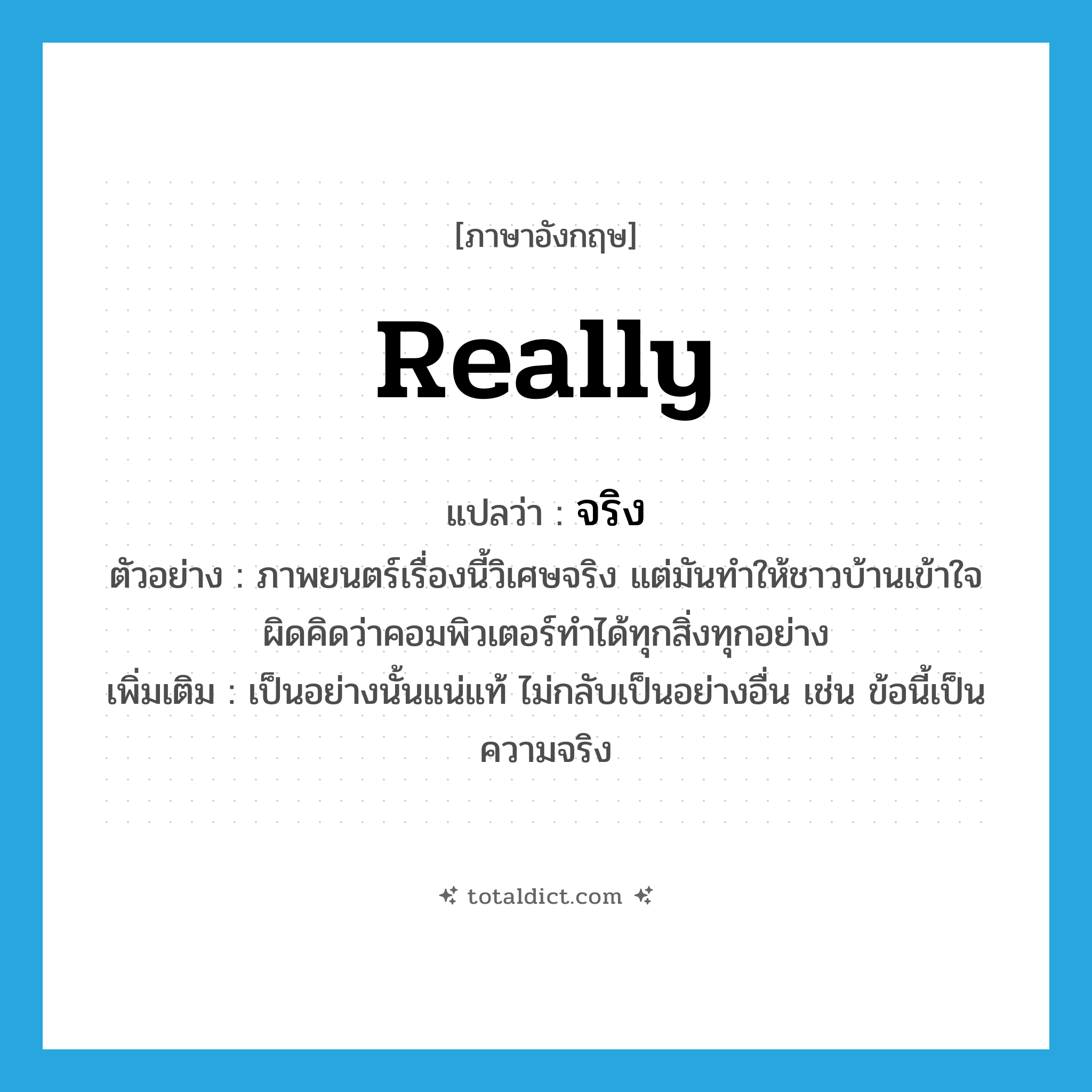 จริง ภาษาอังกฤษ?, คำศัพท์ภาษาอังกฤษ จริง แปลว่า really ประเภท ADV ตัวอย่าง ภาพยนตร์เรื่องนี้วิเศษจริง แต่มันทำให้ชาวบ้านเข้าใจผิดคิดว่าคอมพิวเตอร์ทำได้ทุกสิ่งทุกอย่าง เพิ่มเติม เป็นอย่างนั้นแน่แท้ ไม่กลับเป็นอย่างอื่น เช่น ข้อนี้เป็นความจริง หมวด ADV