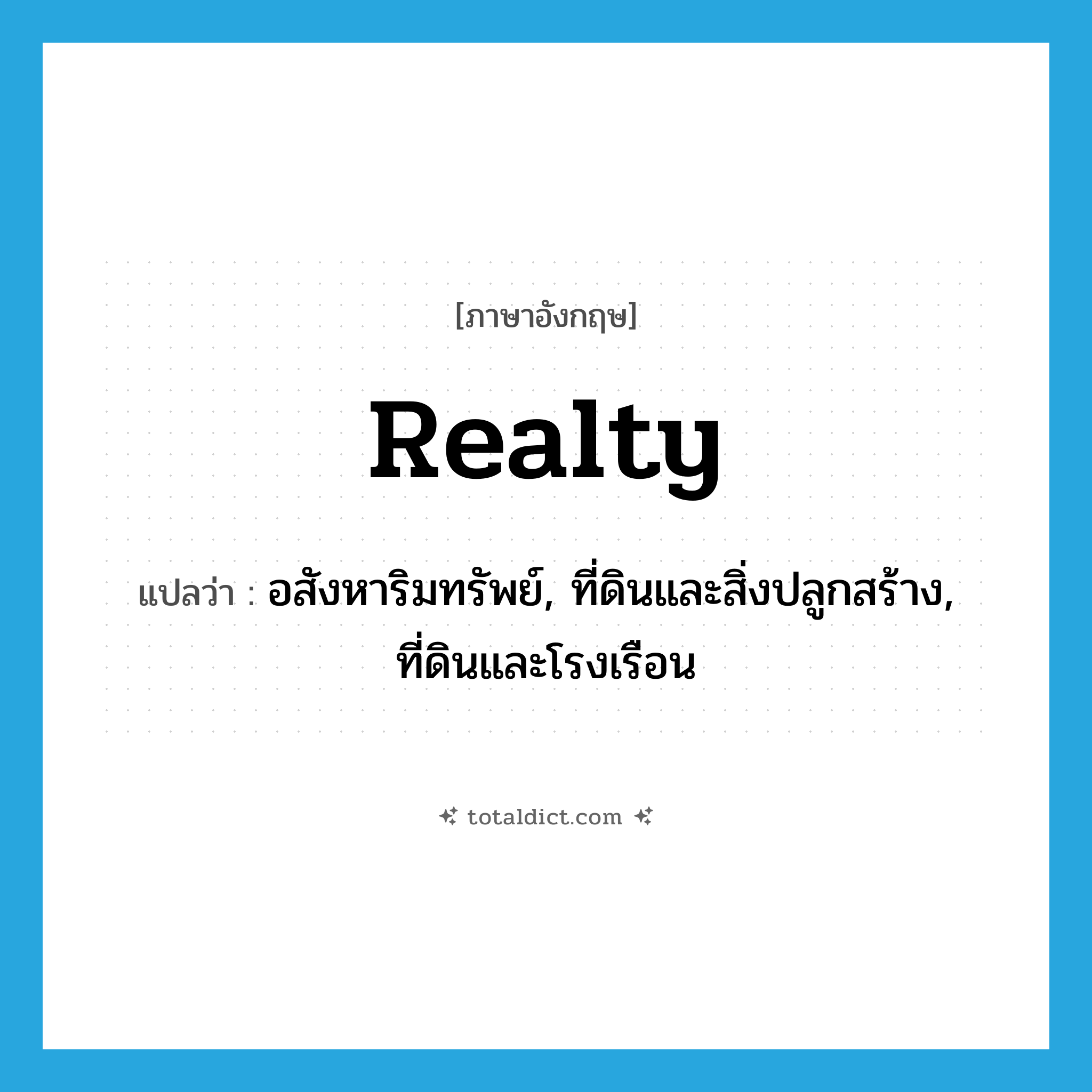 อสังหาริมทรัพย์, ที่ดินและสิ่งปลูกสร้าง, ที่ดินและโรงเรือน ภาษาอังกฤษ?, คำศัพท์ภาษาอังกฤษ อสังหาริมทรัพย์, ที่ดินและสิ่งปลูกสร้าง, ที่ดินและโรงเรือน แปลว่า realty ประเภท N หมวด N