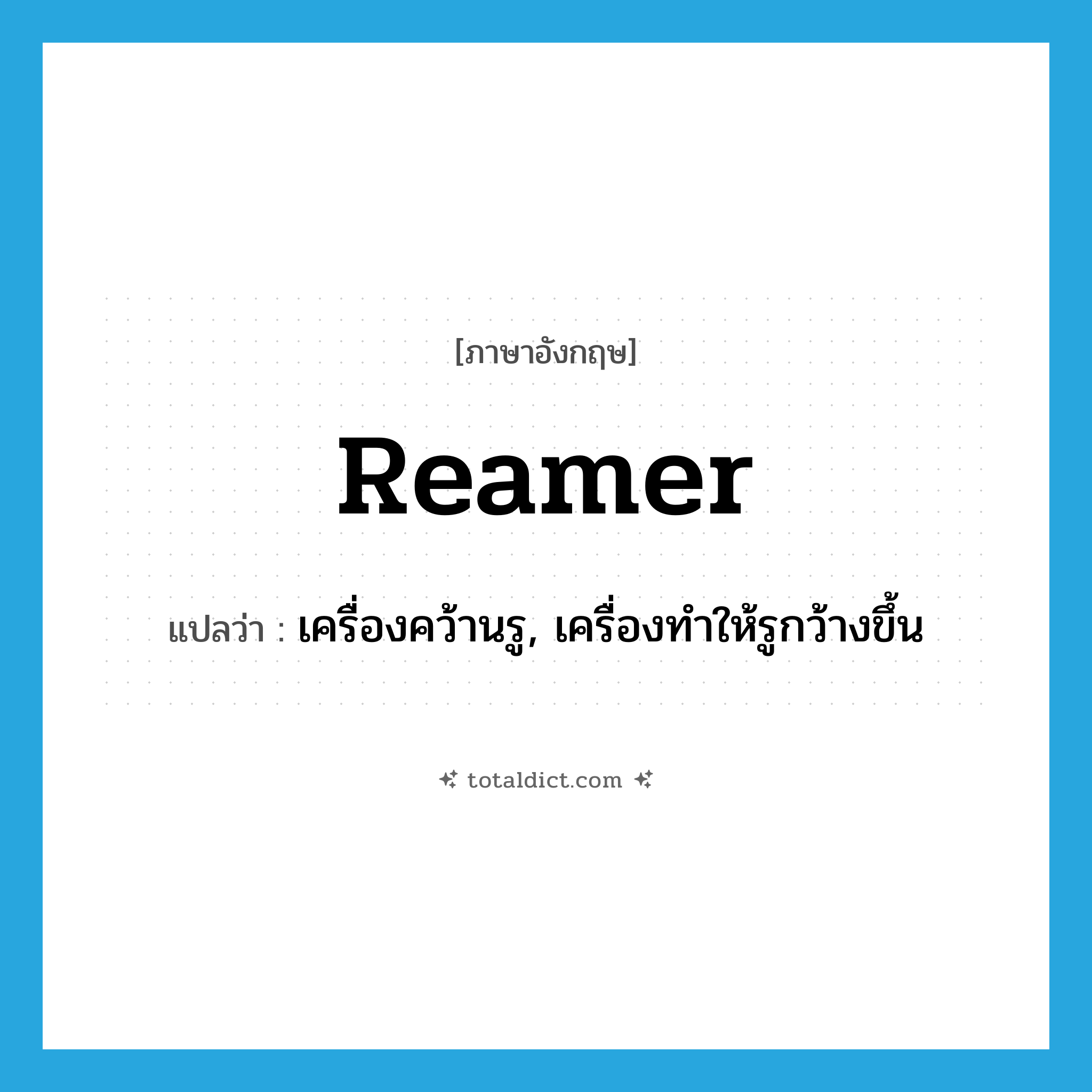 reamer แปลว่า?, คำศัพท์ภาษาอังกฤษ reamer แปลว่า เครื่องคว้านรู, เครื่องทำให้รูกว้างขึ้น ประเภท N หมวด N