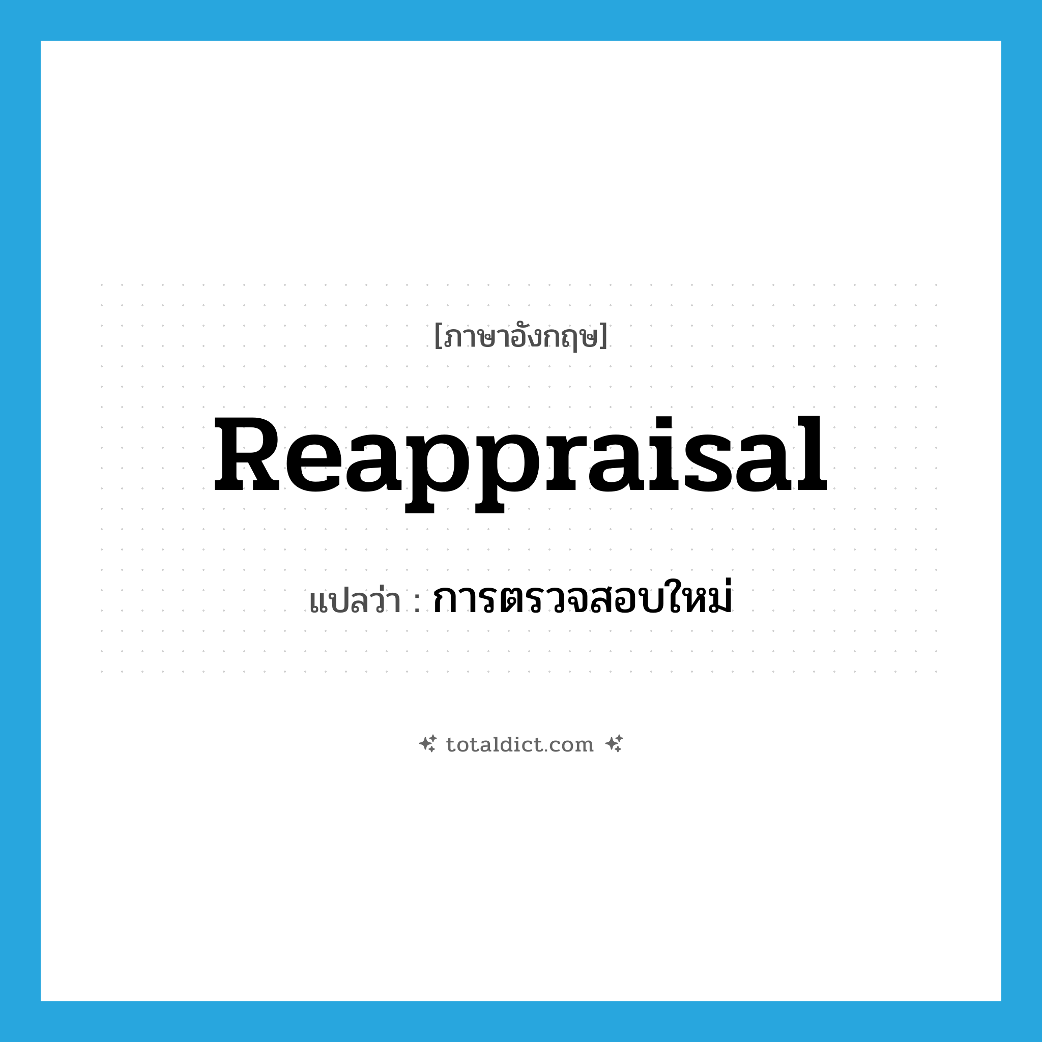 reappraisal แปลว่า?, คำศัพท์ภาษาอังกฤษ reappraisal แปลว่า การตรวจสอบใหม่ ประเภท N หมวด N