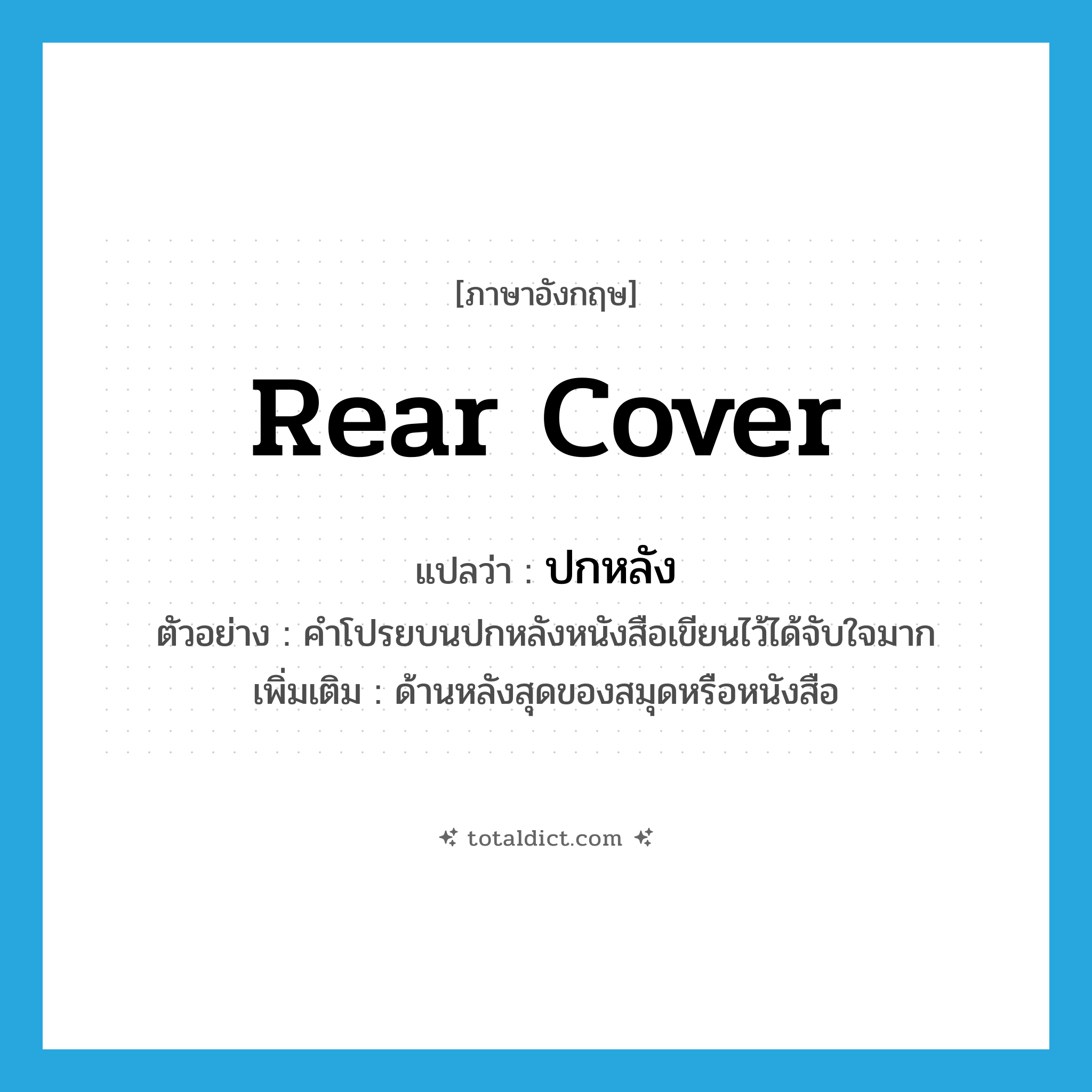 rear cover แปลว่า?, คำศัพท์ภาษาอังกฤษ rear cover แปลว่า ปกหลัง ประเภท N ตัวอย่าง คำโปรยบนปกหลังหนังสือเขียนไว้ได้จับใจมาก เพิ่มเติม ด้านหลังสุดของสมุดหรือหนังสือ หมวด N