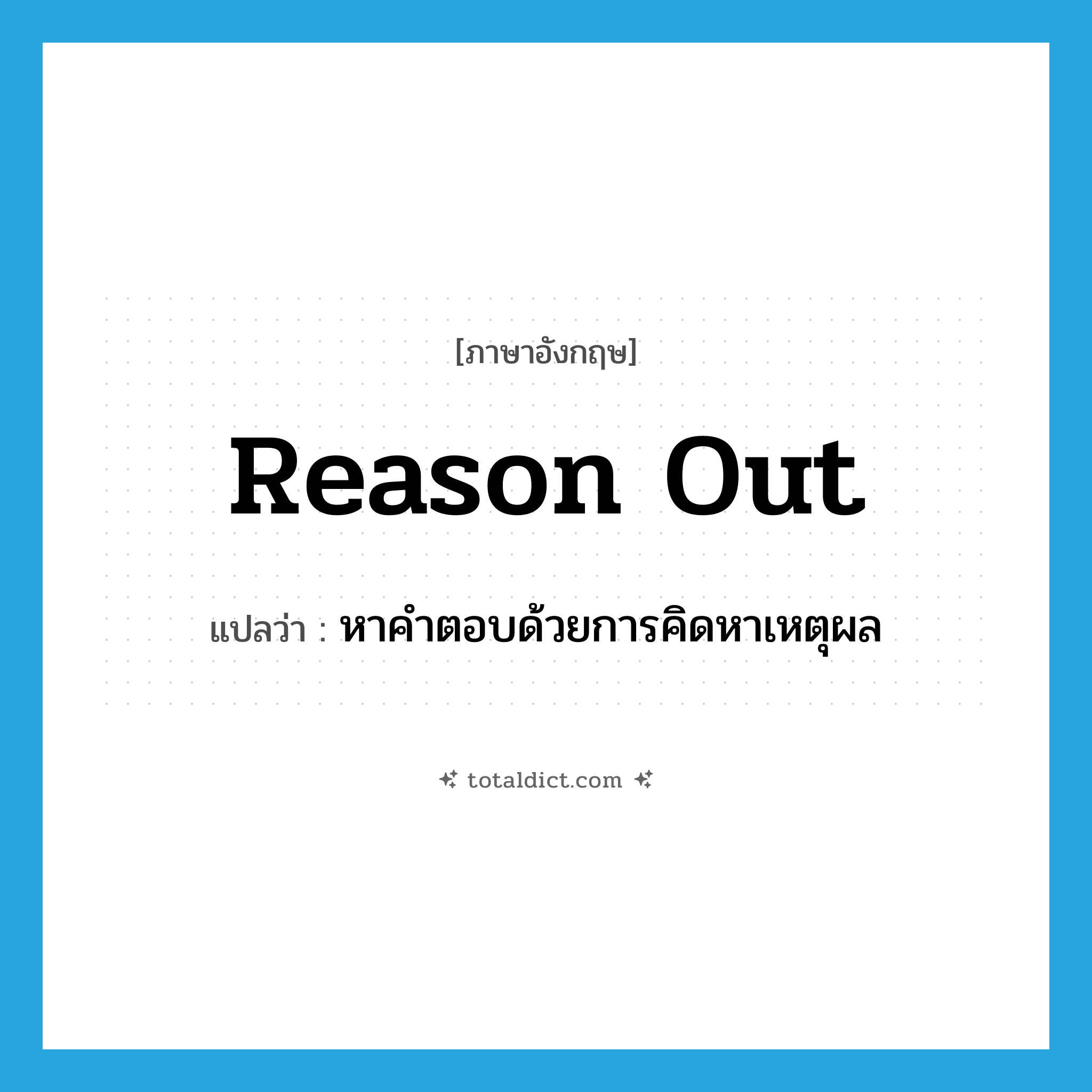 reason out แปลว่า?, คำศัพท์ภาษาอังกฤษ reason out แปลว่า หาคำตอบด้วยการคิดหาเหตุผล ประเภท PHRV หมวด PHRV