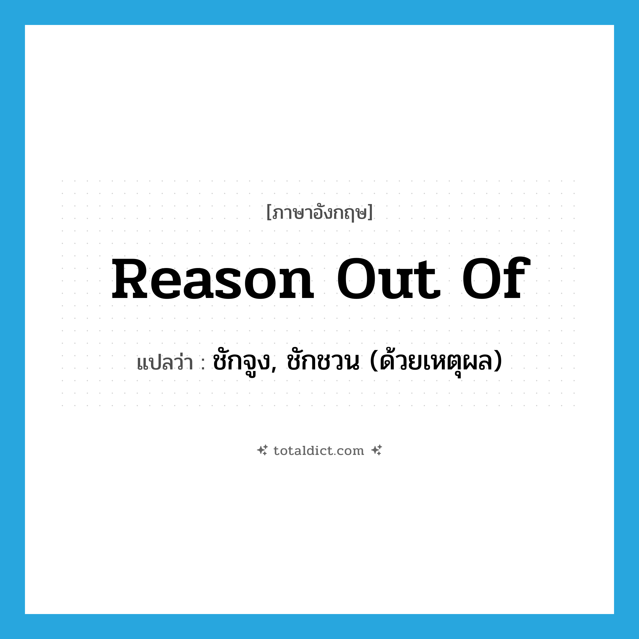 reason out of แปลว่า?, คำศัพท์ภาษาอังกฤษ reason out of แปลว่า ชักจูง, ชักชวน (ด้วยเหตุผล) ประเภท PHRV หมวด PHRV