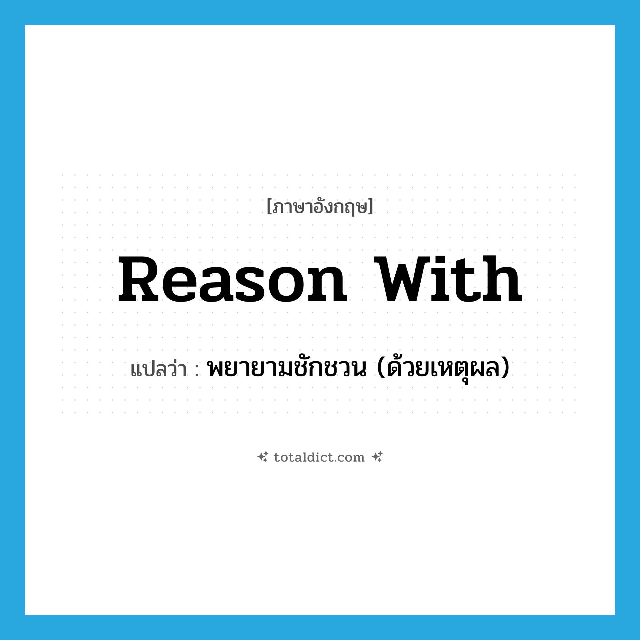 reason with แปลว่า?, คำศัพท์ภาษาอังกฤษ reason with แปลว่า พยายามชักชวน (ด้วยเหตุผล) ประเภท PHRV หมวด PHRV