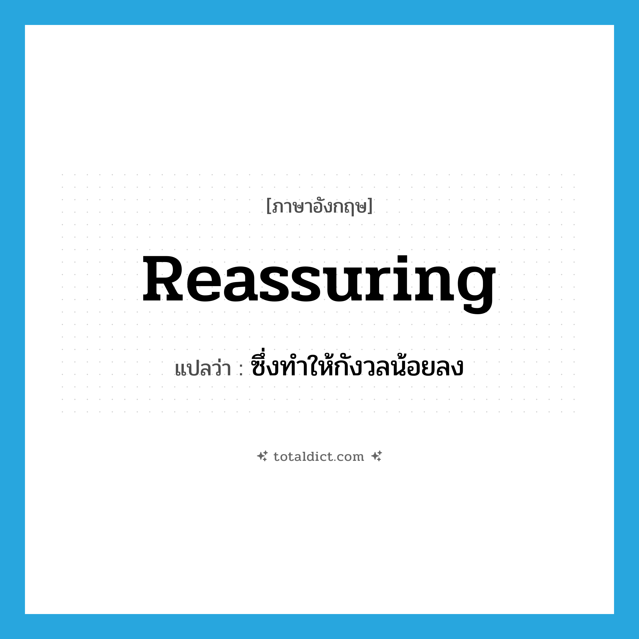 reassuring แปลว่า?, คำศัพท์ภาษาอังกฤษ reassuring แปลว่า ซึ่งทำให้กังวลน้อยลง ประเภท ADJ หมวด ADJ
