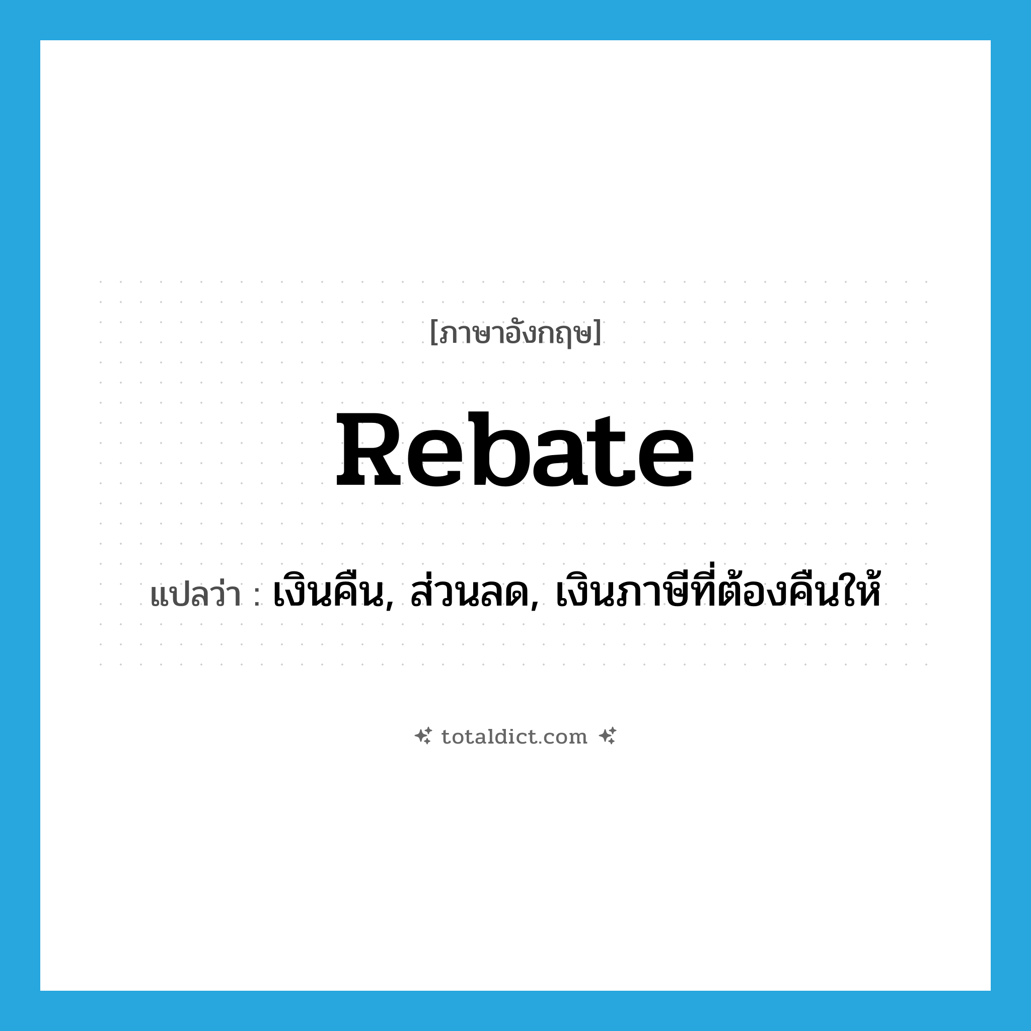 rebate แปลว่า?, คำศัพท์ภาษาอังกฤษ rebate แปลว่า เงินคืน, ส่วนลด, เงินภาษีที่ต้องคืนให้ ประเภท N หมวด N