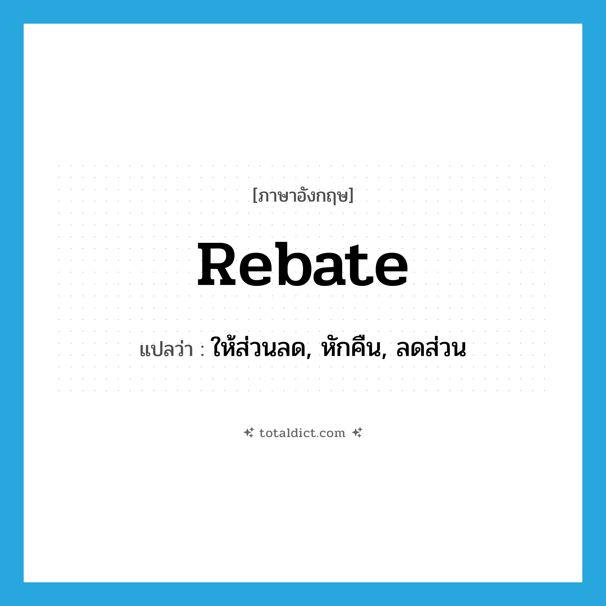 rebate แปลว่า?, คำศัพท์ภาษาอังกฤษ rebate แปลว่า ให้ส่วนลด, หักคืน, ลดส่วน ประเภท VT หมวด VT