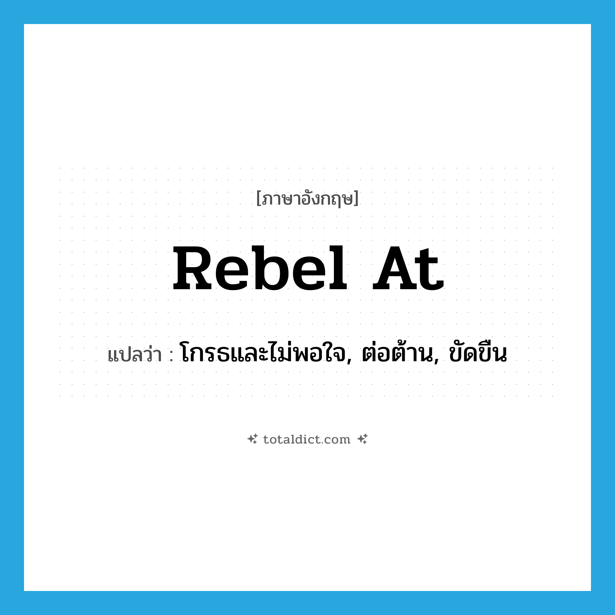 rebel at แปลว่า?, คำศัพท์ภาษาอังกฤษ rebel at แปลว่า โกรธและไม่พอใจ, ต่อต้าน, ขัดขืน ประเภท PHRV หมวด PHRV