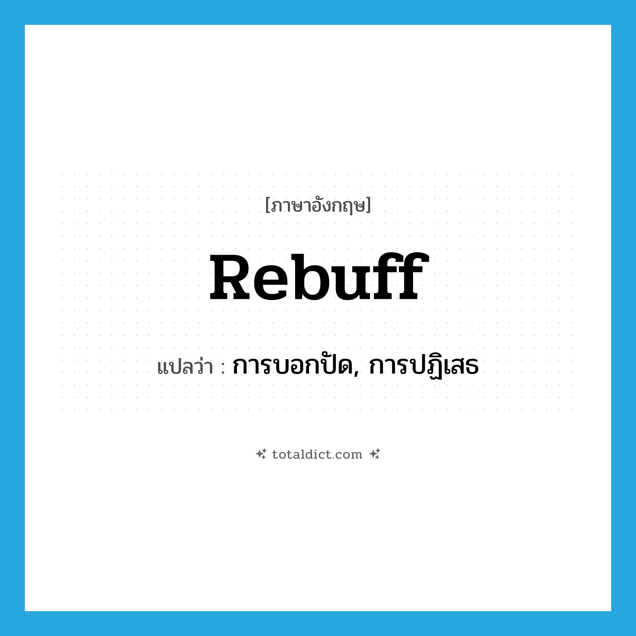 rebuff แปลว่า?, คำศัพท์ภาษาอังกฤษ rebuff แปลว่า การบอกปัด, การปฏิเสธ ประเภท N หมวด N