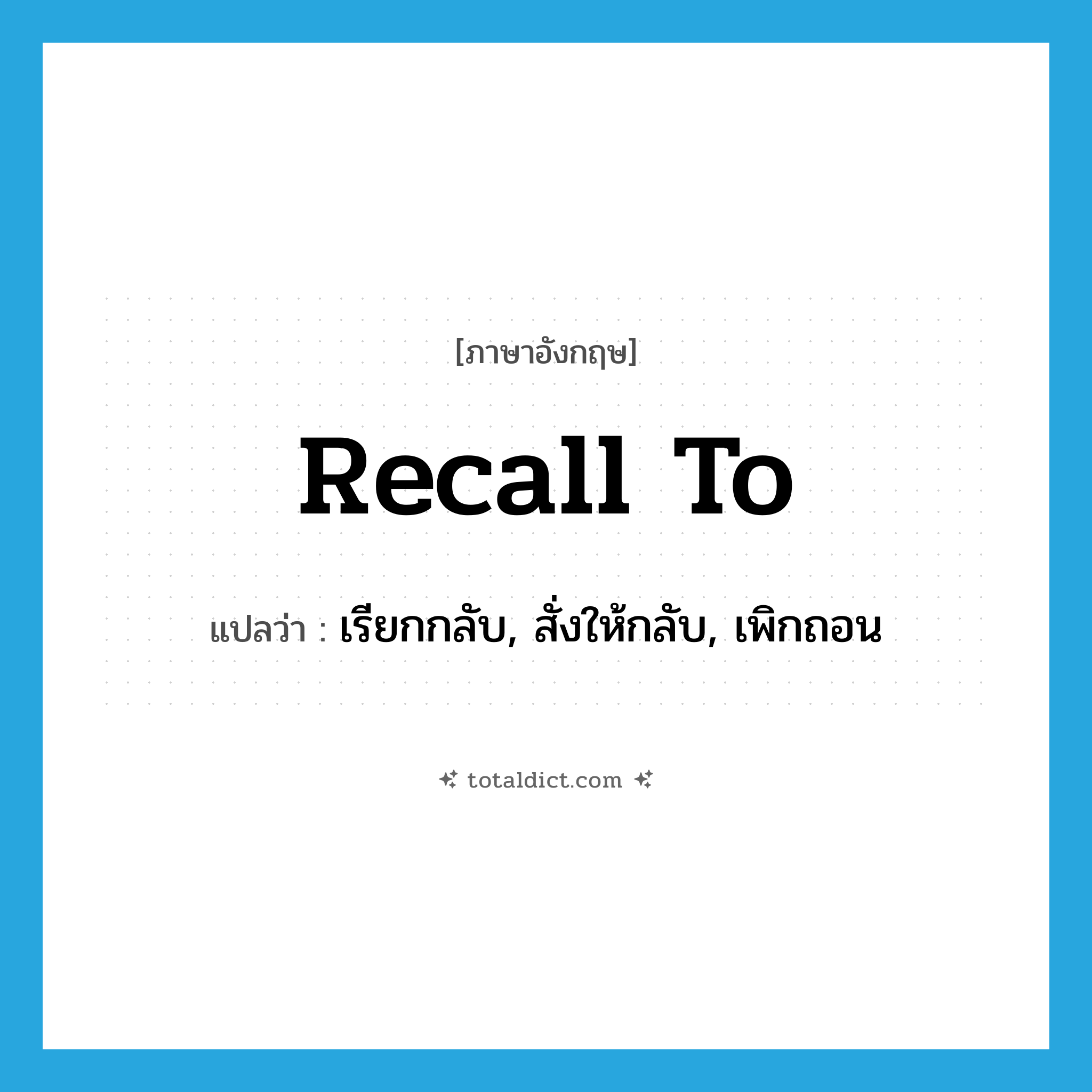 recall to แปลว่า?, คำศัพท์ภาษาอังกฤษ recall to แปลว่า เรียกกลับ, สั่งให้กลับ, เพิกถอน ประเภท PHRV หมวด PHRV