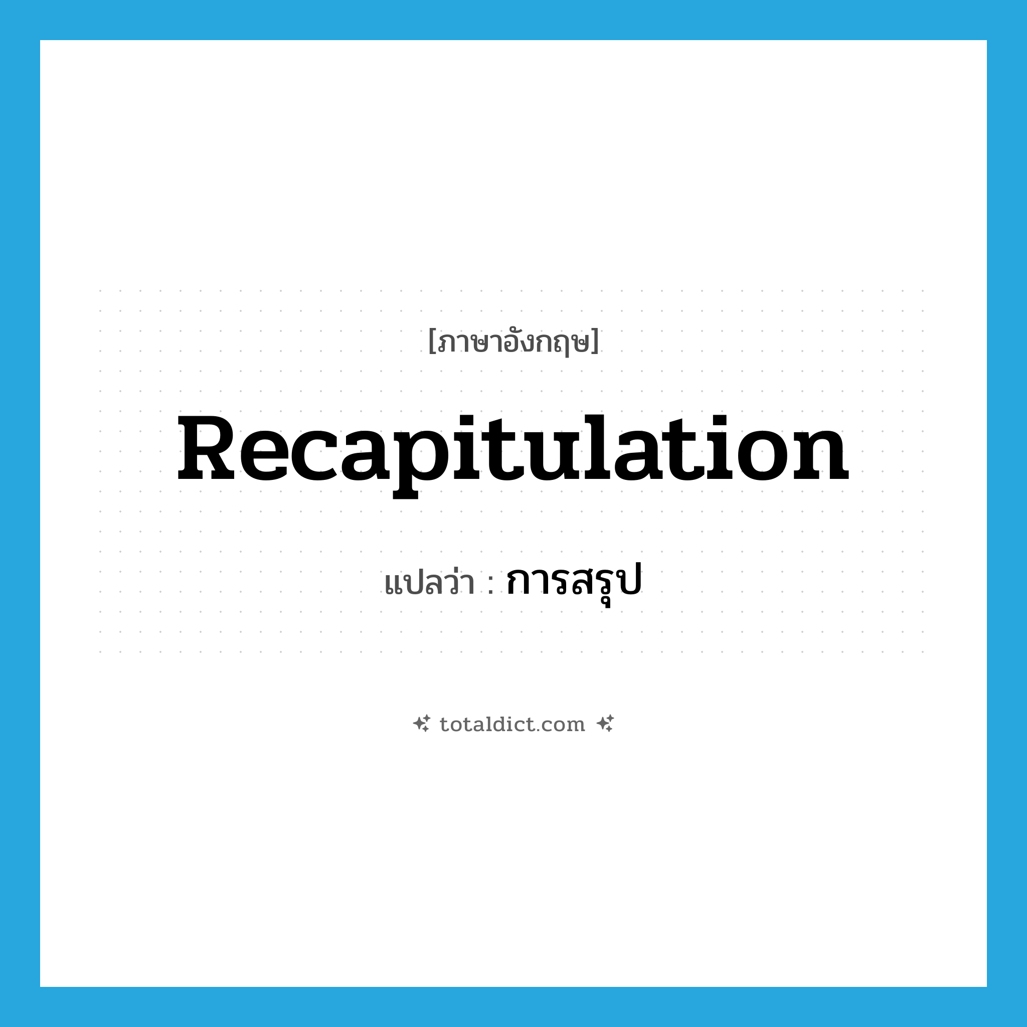 recapitulation แปลว่า?, คำศัพท์ภาษาอังกฤษ recapitulation แปลว่า การสรุป ประเภท N หมวด N