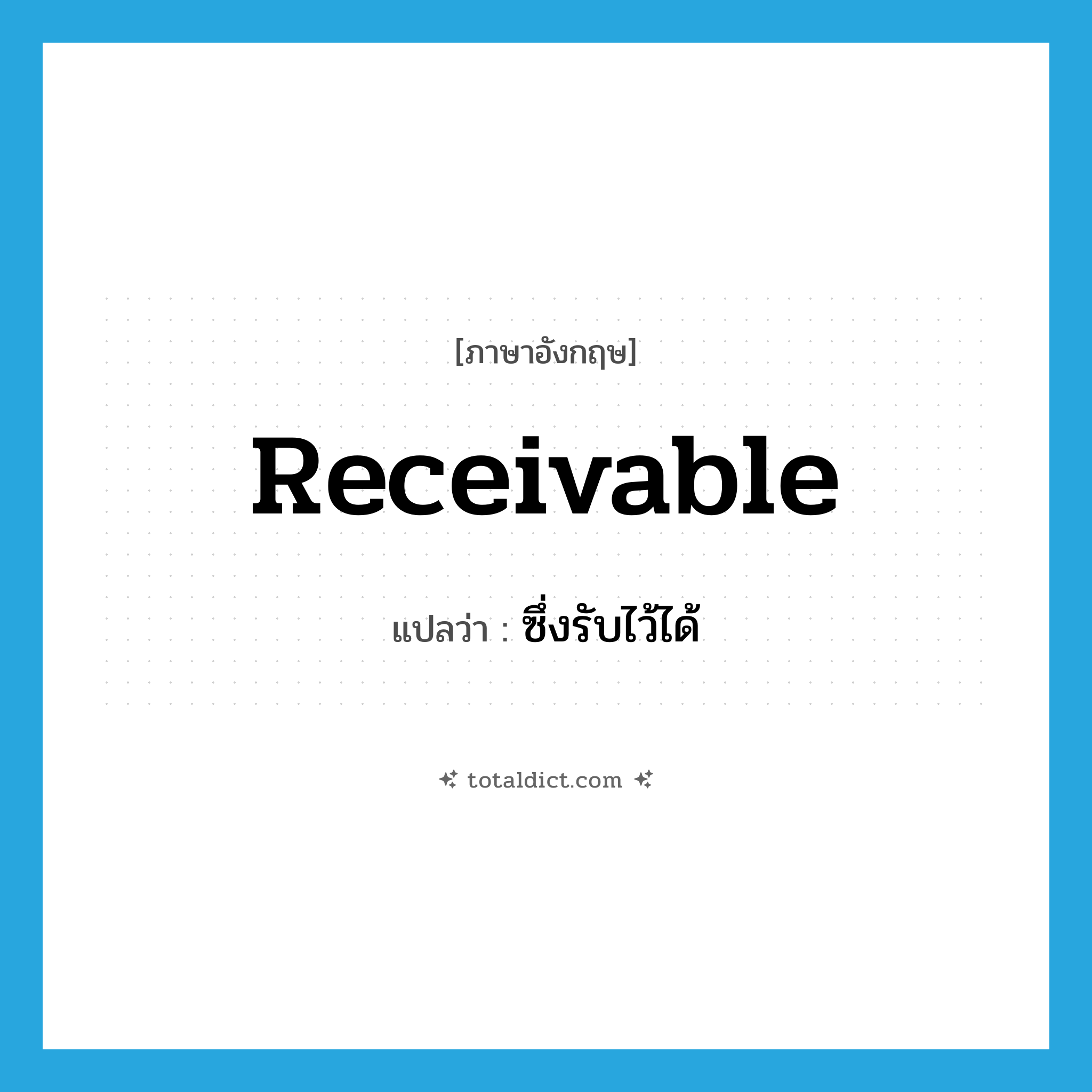 receivable แปลว่า?, คำศัพท์ภาษาอังกฤษ receivable แปลว่า ซึ่งรับไว้ได้ ประเภท ADJ หมวด ADJ