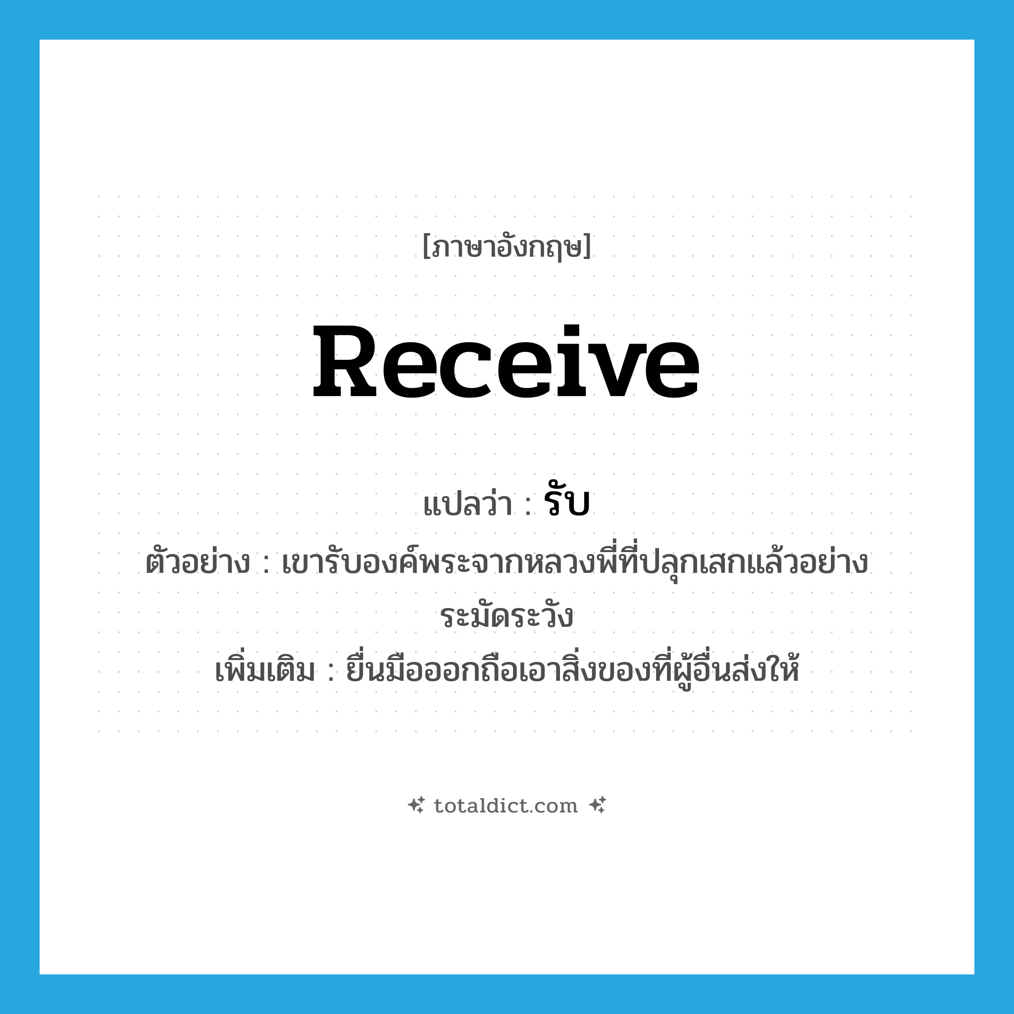 receive แปลว่า?, คำศัพท์ภาษาอังกฤษ receive แปลว่า รับ ประเภท V ตัวอย่าง เขารับองค์พระจากหลวงพี่ที่ปลุกเสกแล้วอย่างระมัดระวัง เพิ่มเติม ยื่นมือออกถือเอาสิ่งของที่ผู้อื่นส่งให้ หมวด V