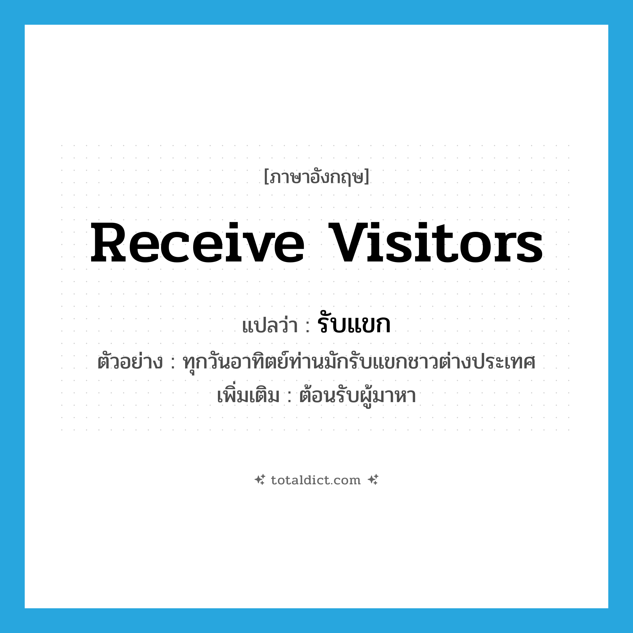 receive visitors แปลว่า?, คำศัพท์ภาษาอังกฤษ receive visitors แปลว่า รับแขก ประเภท V ตัวอย่าง ทุกวันอาทิตย์ท่านมักรับแขกชาวต่างประเทศ เพิ่มเติม ต้อนรับผู้มาหา หมวด V