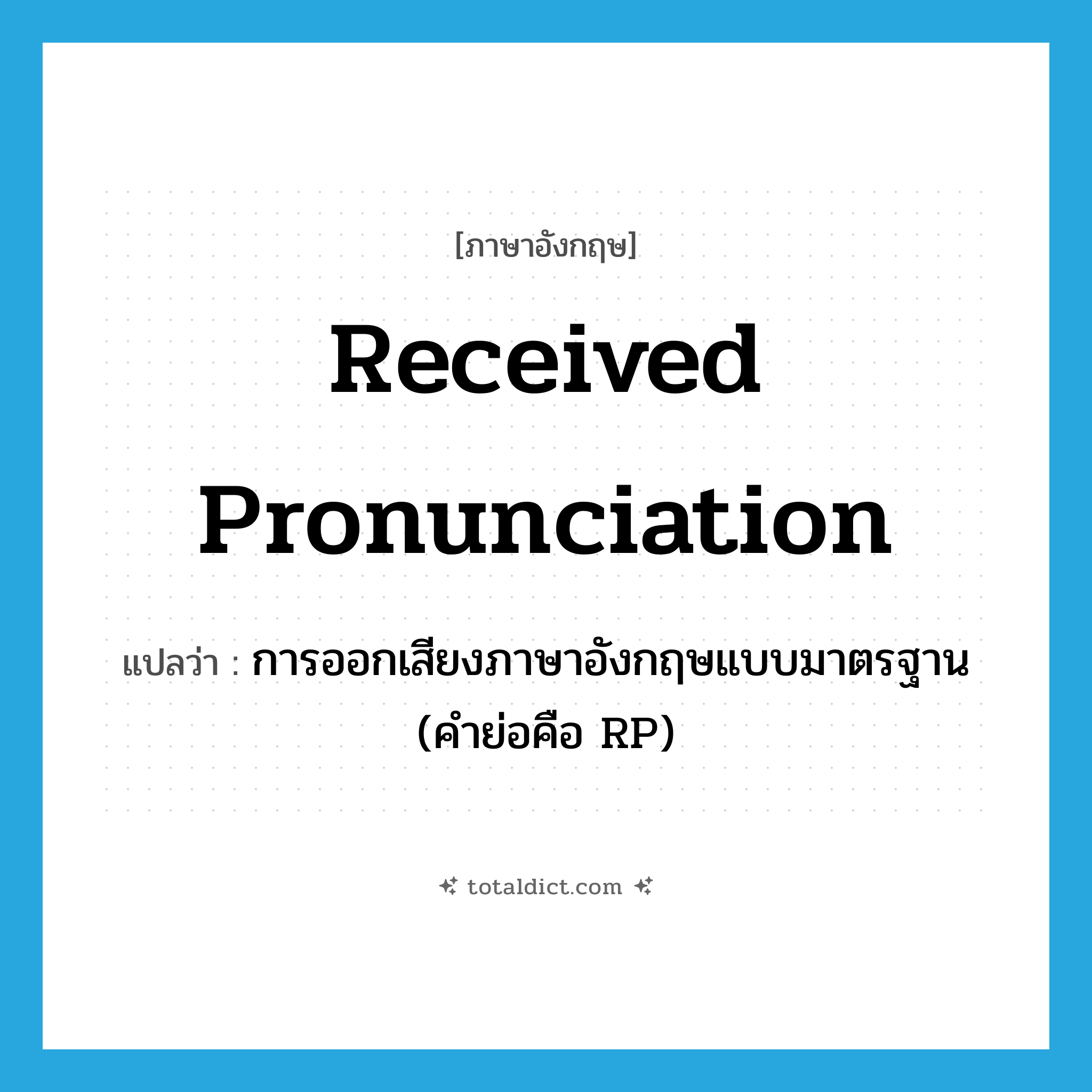 received pronunciation แปลว่า?, คำศัพท์ภาษาอังกฤษ received pronunciation แปลว่า การออกเสียงภาษาอังกฤษแบบมาตรฐาน (คำย่อคือ RP) ประเภท N หมวด N