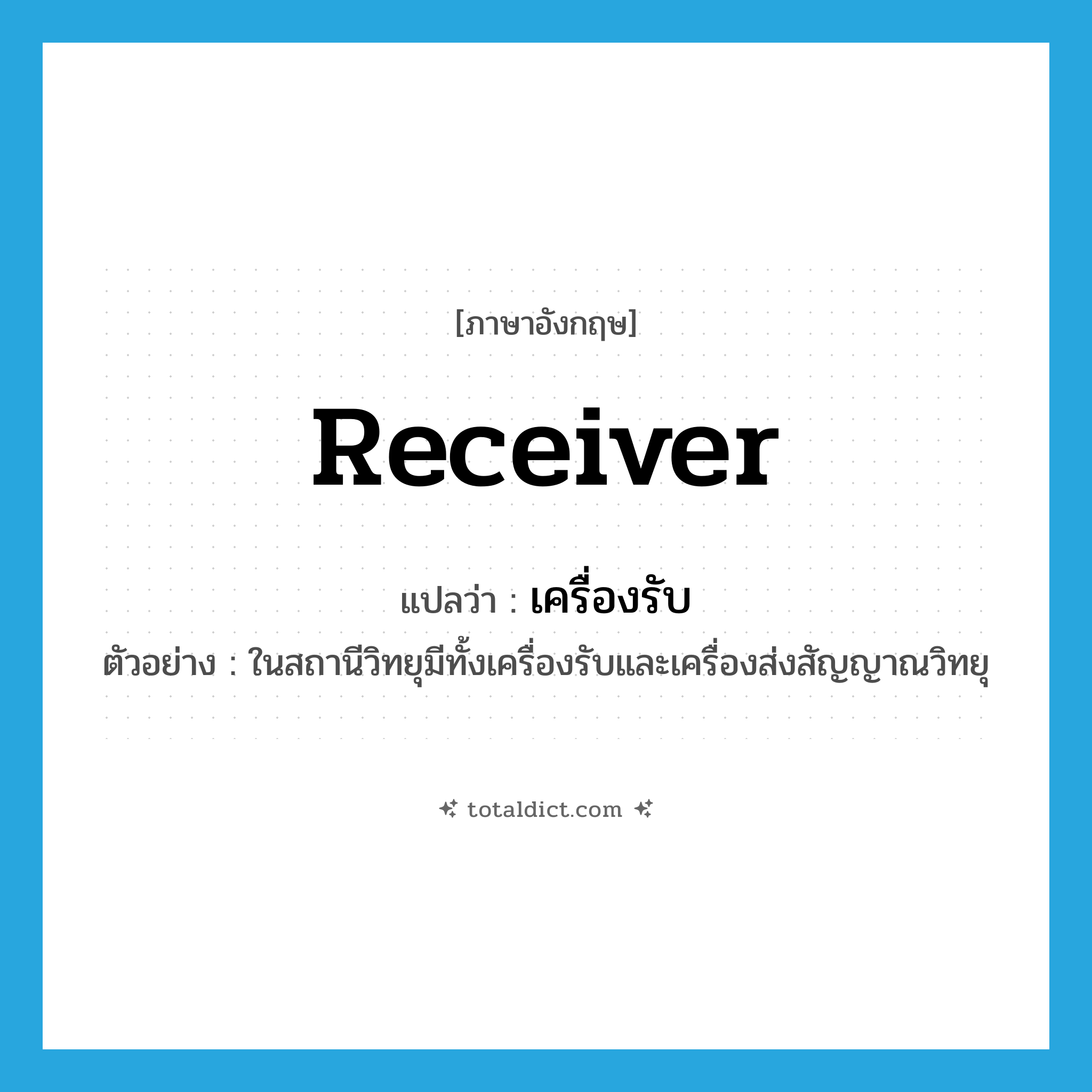 receiver แปลว่า?, คำศัพท์ภาษาอังกฤษ receiver แปลว่า เครื่องรับ ประเภท N ตัวอย่าง ในสถานีวิทยุมีทั้งเครื่องรับและเครื่องส่งสัญญาณวิทยุ หมวด N