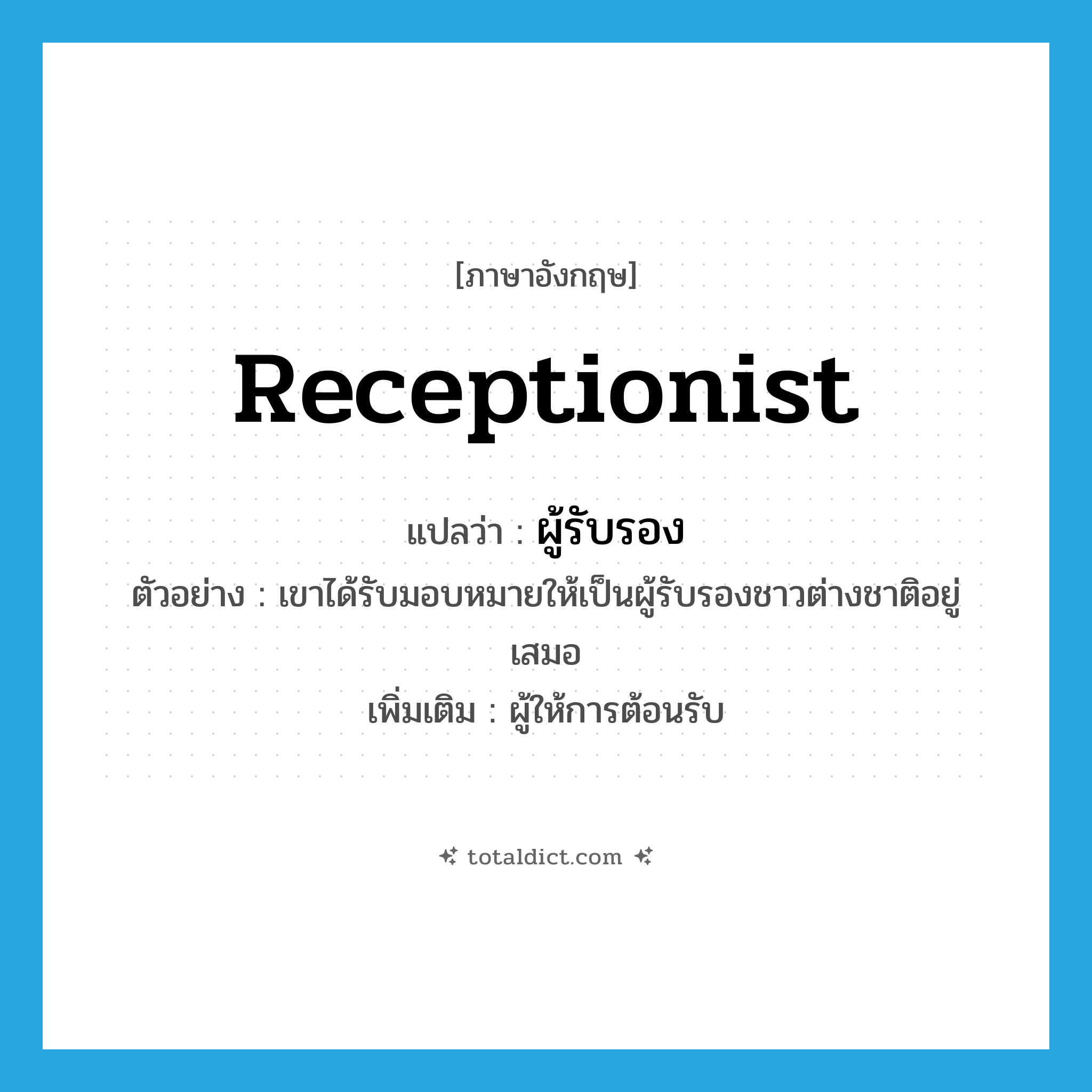 receptionist แปลว่า?, คำศัพท์ภาษาอังกฤษ receptionist แปลว่า ผู้รับรอง ประเภท N ตัวอย่าง เขาได้รับมอบหมายให้เป็นผู้รับรองชาวต่างชาติอยู่เสมอ เพิ่มเติม ผู้ให้การต้อนรับ หมวด N