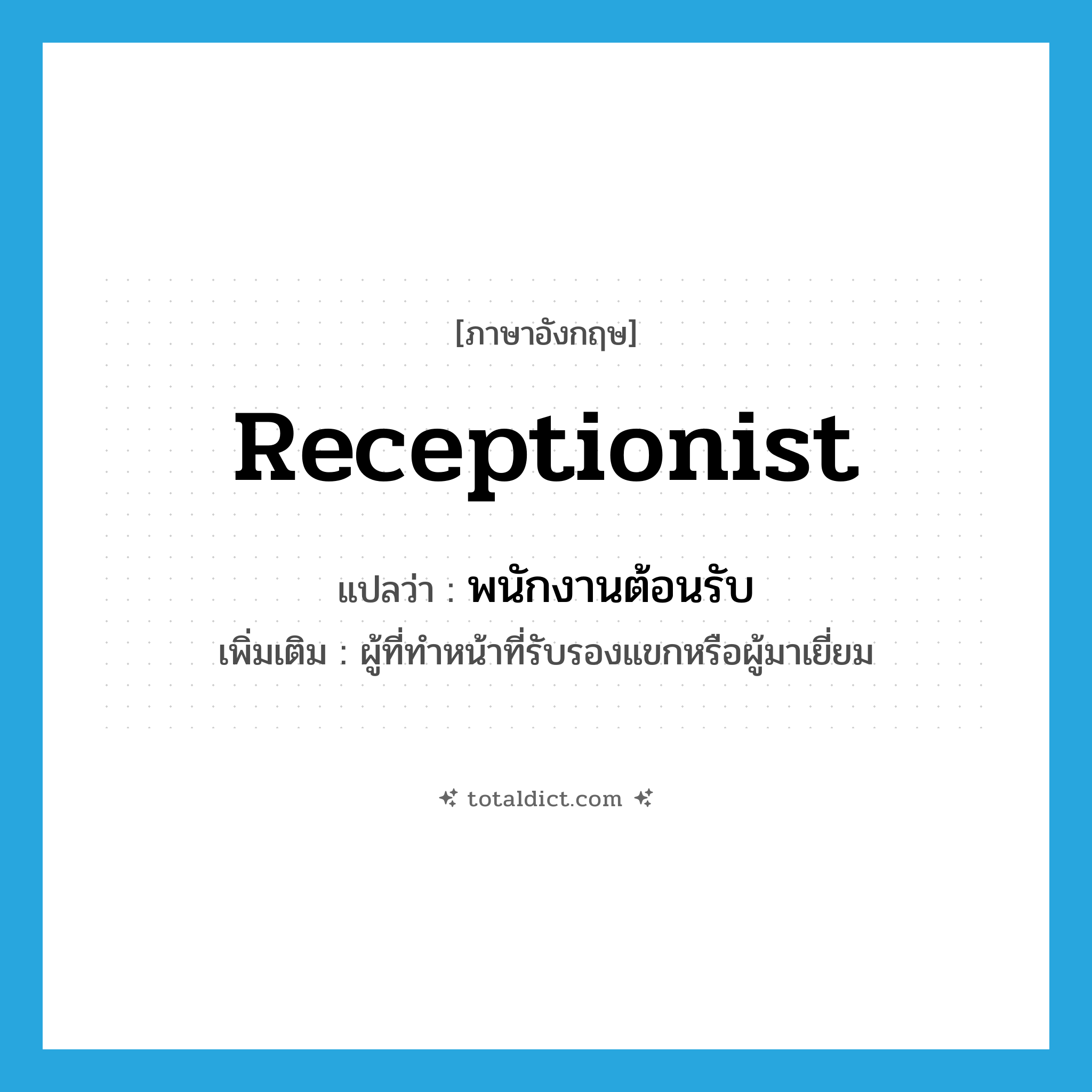 receptionist แปลว่า?, คำศัพท์ภาษาอังกฤษ receptionist แปลว่า พนักงานต้อนรับ ประเภท N เพิ่มเติม ผู้ที่ทำหน้าที่รับรองแขกหรือผู้มาเยี่ยม หมวด N
