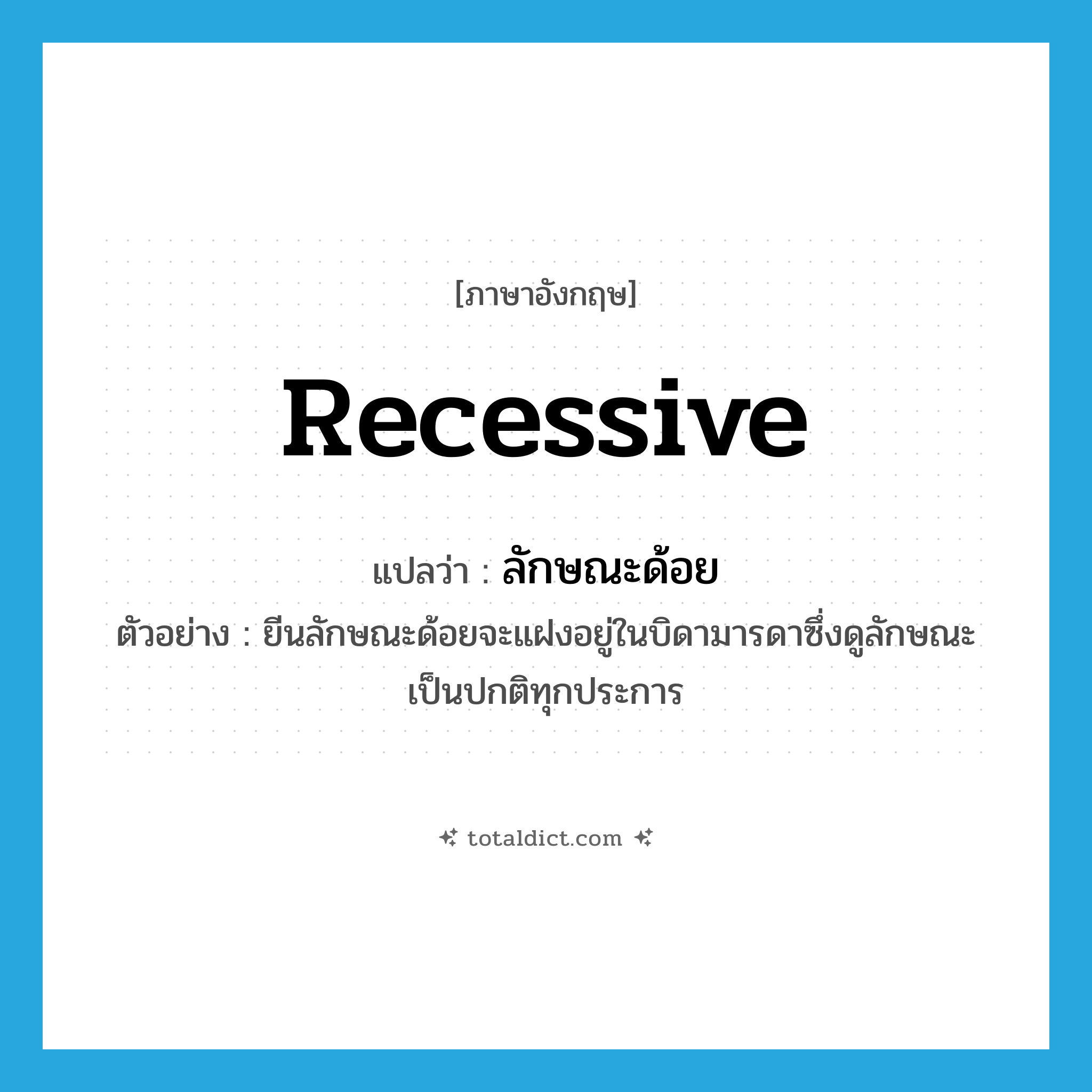 recessive แปลว่า?, คำศัพท์ภาษาอังกฤษ recessive แปลว่า ลักษณะด้อย ประเภท ADJ ตัวอย่าง ยีนลักษณะด้อยจะแฝงอยู่ในบิดามารดาซึ่งดูลักษณะเป็นปกติทุกประการ หมวด ADJ