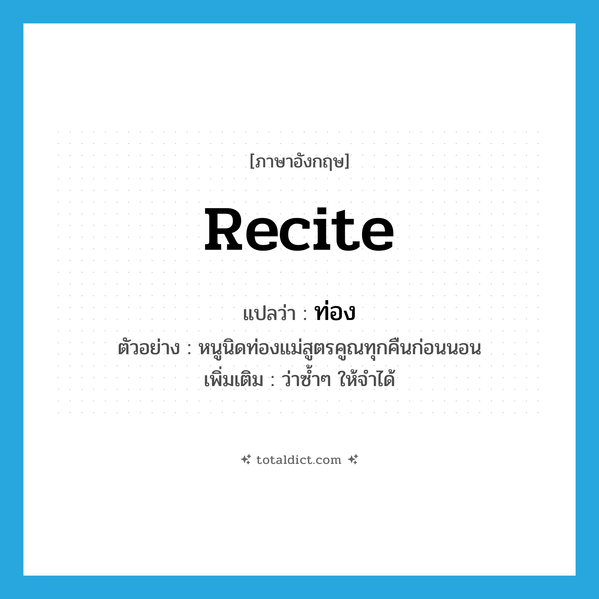 ท่อง ภาษาอังกฤษ?, คำศัพท์ภาษาอังกฤษ ท่อง แปลว่า recite ประเภท V ตัวอย่าง หนูนิดท่องแม่สูตรคูณทุกคืนก่อนนอน เพิ่มเติม ว่าซ้ำๆ ให้จำได้ หมวด V