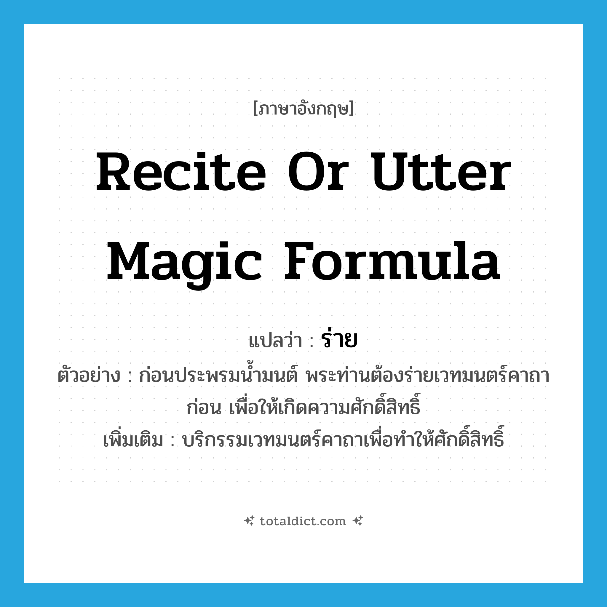 recite or utter magic formula แปลว่า?, คำศัพท์ภาษาอังกฤษ recite or utter magic formula แปลว่า ร่าย ประเภท V ตัวอย่าง ก่อนประพรมน้ำมนต์ พระท่านต้องร่ายเวทมนตร์คาถาก่อน เพื่อให้เกิดความศักดิ์สิทธิ์ เพิ่มเติม บริกรรมเวทมนตร์คาถาเพื่อทำให้ศักดิ์สิทธิ์ หมวด V