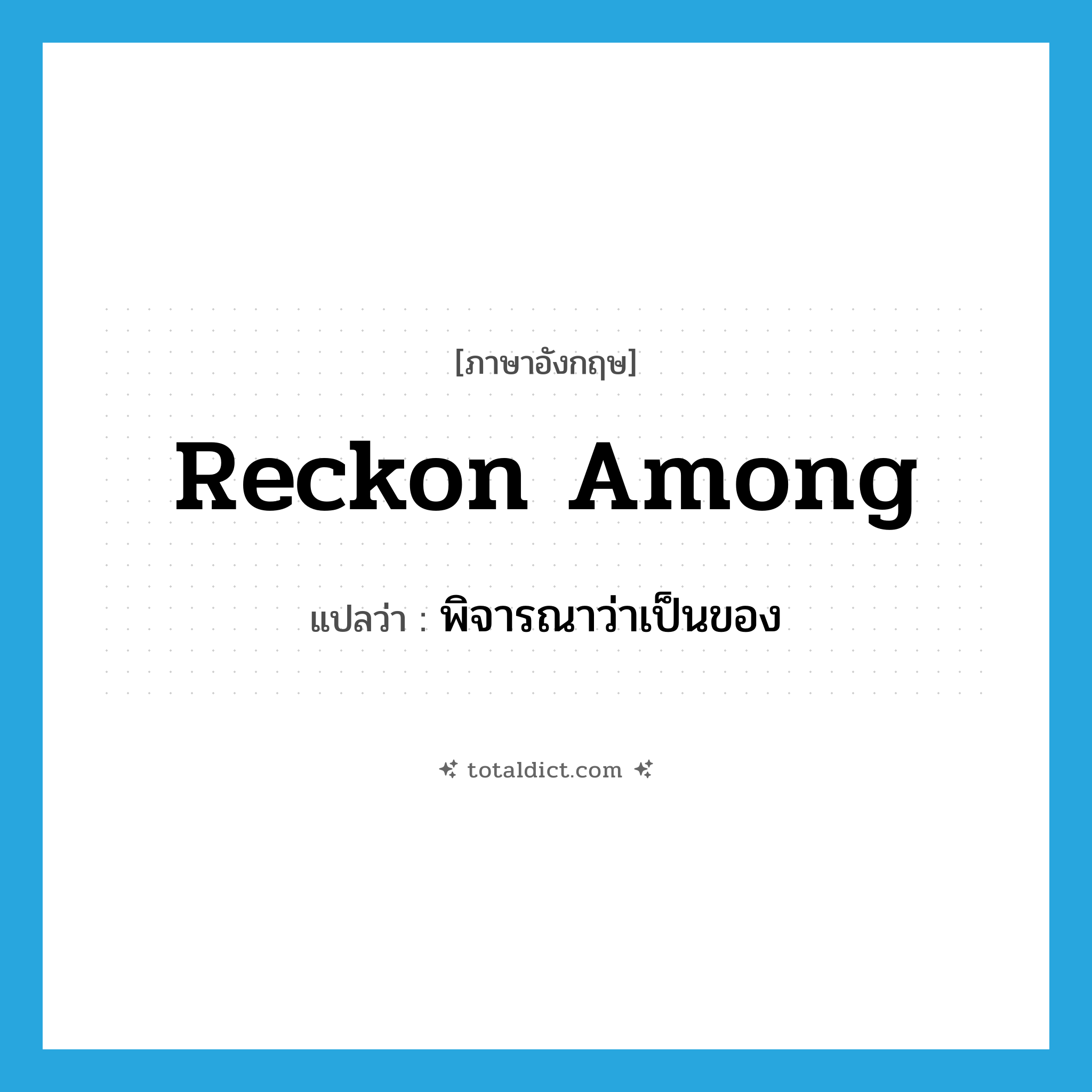 reckon among แปลว่า?, คำศัพท์ภาษาอังกฤษ reckon among แปลว่า พิจารณาว่าเป็นของ ประเภท PHRV หมวด PHRV