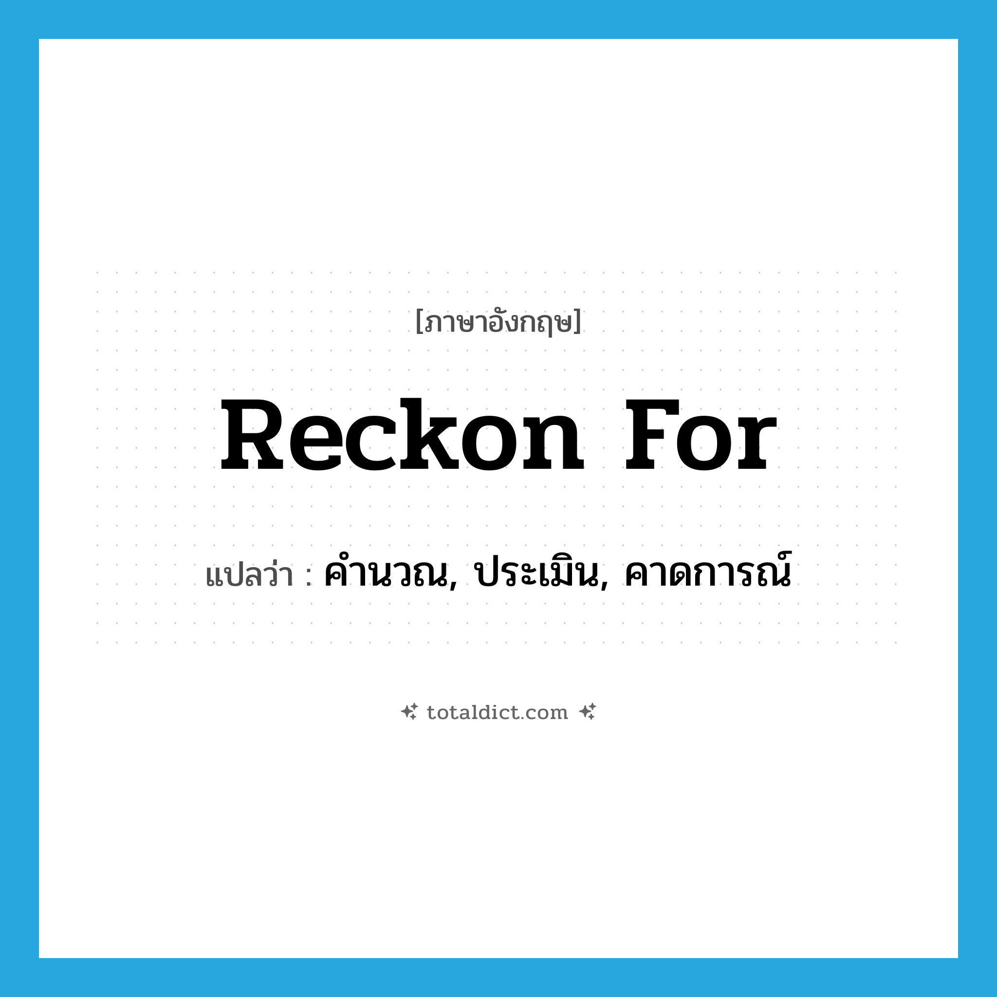 reckon for แปลว่า?, คำศัพท์ภาษาอังกฤษ reckon for แปลว่า คำนวณ, ประเมิน, คาดการณ์ ประเภท PHRV หมวด PHRV