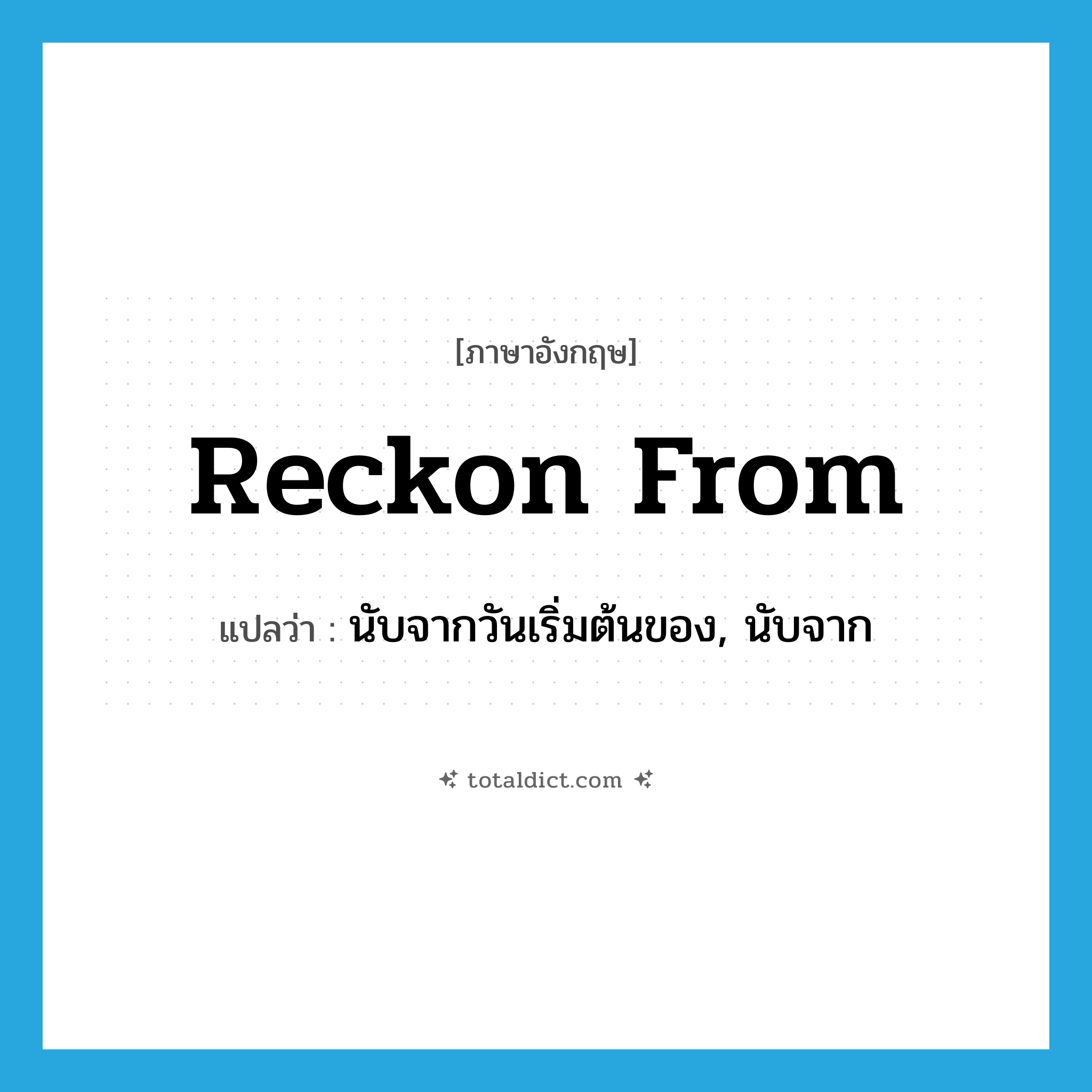 reckon from แปลว่า?, คำศัพท์ภาษาอังกฤษ reckon from แปลว่า นับจากวันเริ่มต้นของ, นับจาก ประเภท PHRV หมวด PHRV