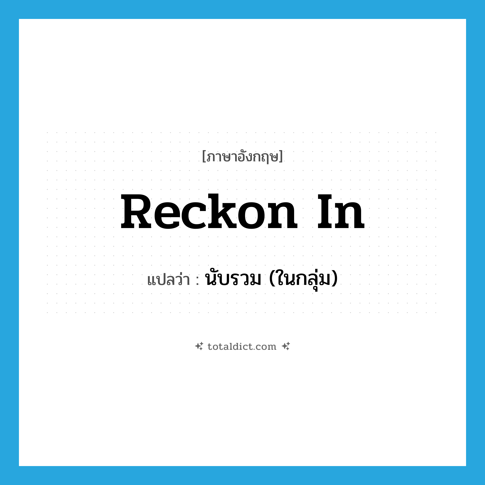 reckon in แปลว่า?, คำศัพท์ภาษาอังกฤษ reckon in แปลว่า นับรวม (ในกลุ่ม) ประเภท PHRV หมวด PHRV